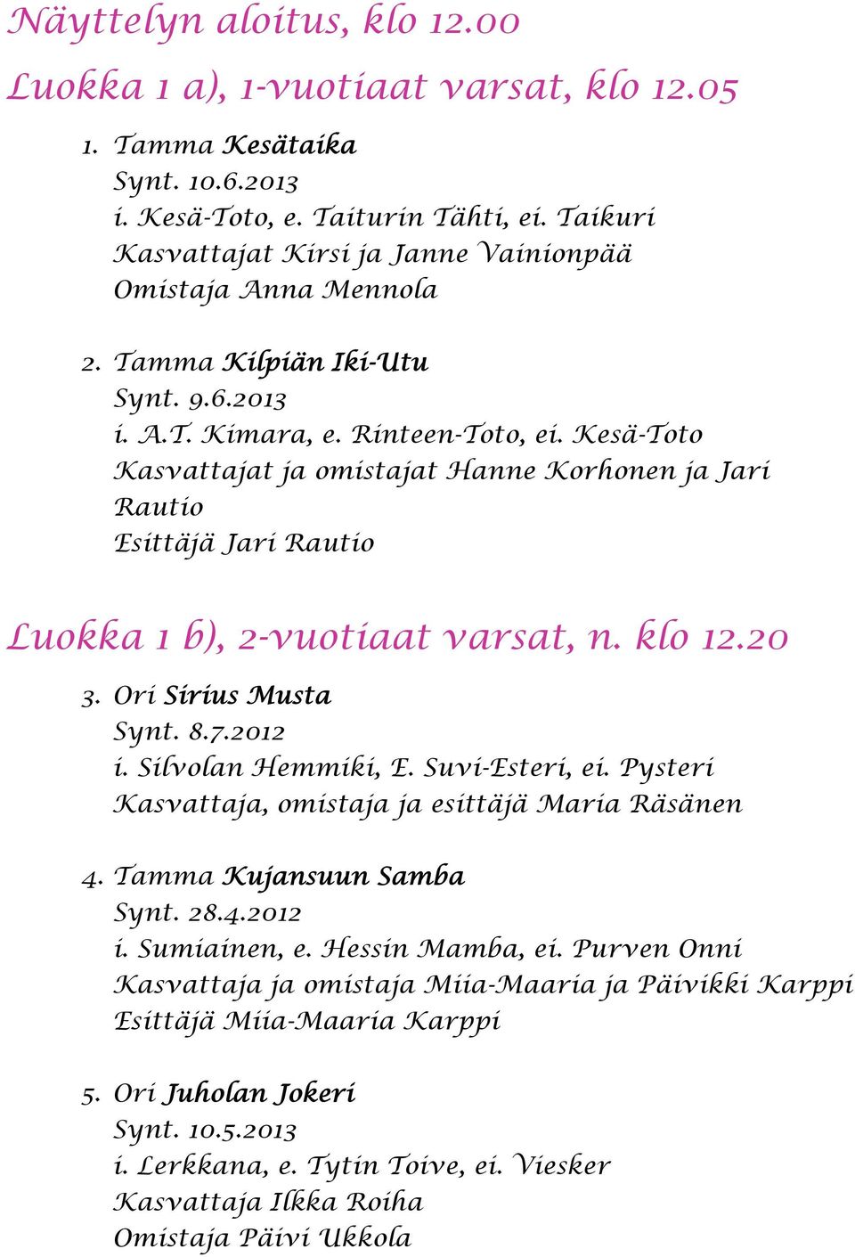 Kesä-Toto Kasvattajat ja omistajat Hanne Korhonen ja Jari Rautio Esittäjä Jari Rautio Luokka 1 b), 2-vuotiaat varsat, n. klo 12.20 3. Ori Sirius Musta Synt. 8.7.2012 i. Silvolan Hemmiki, E.