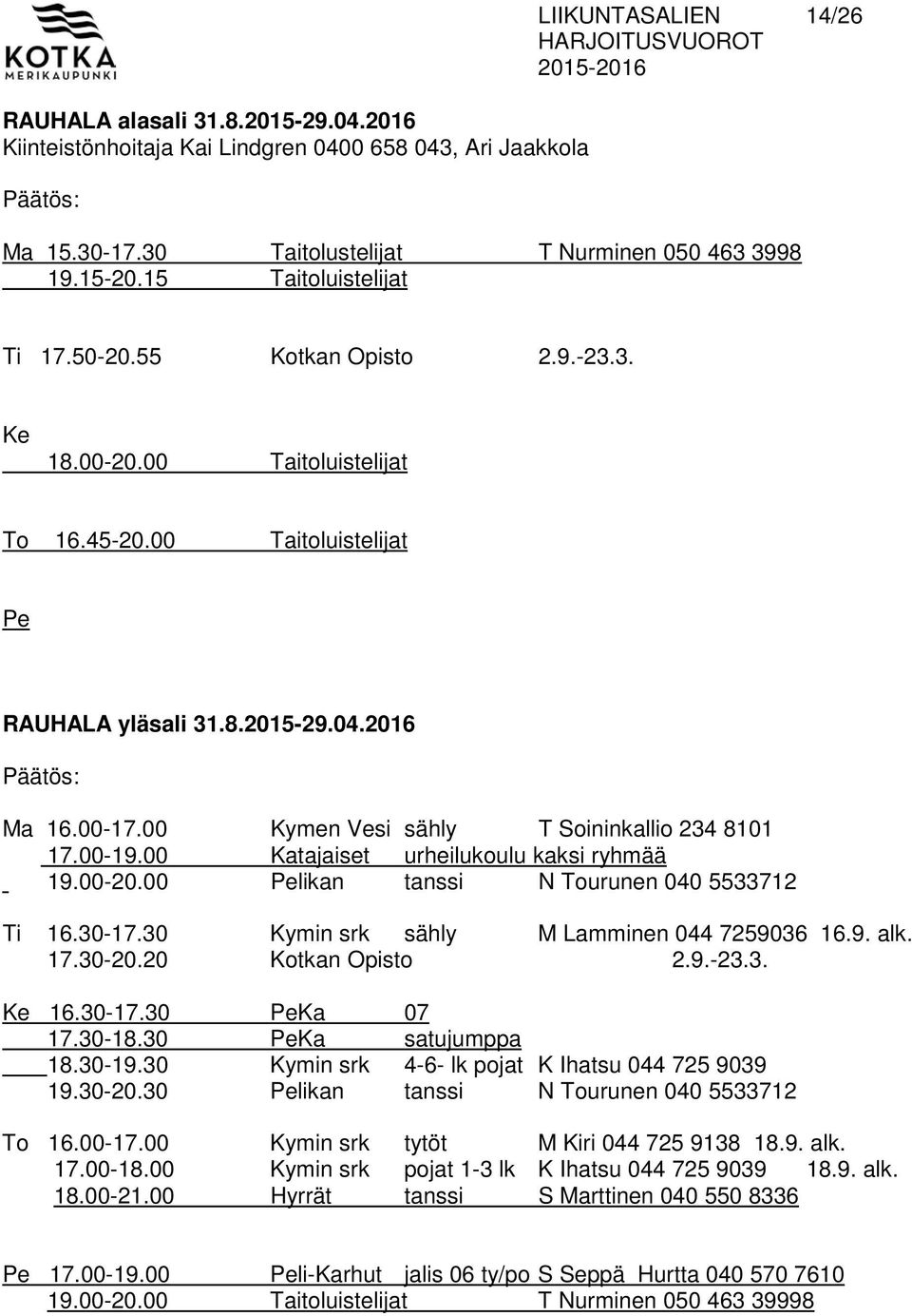 00 Kymen Vesi sähly T Soininkallio 234 8101 17.00-19.00 Katajaiset urheilukoulu kaksi ryhmää 19.00-20.00 Pelikan tanssi N Tourunen 040 5533712 Ti 16.30-17.30 Kymin srk sähly M Lamminen 044 7259036 16.