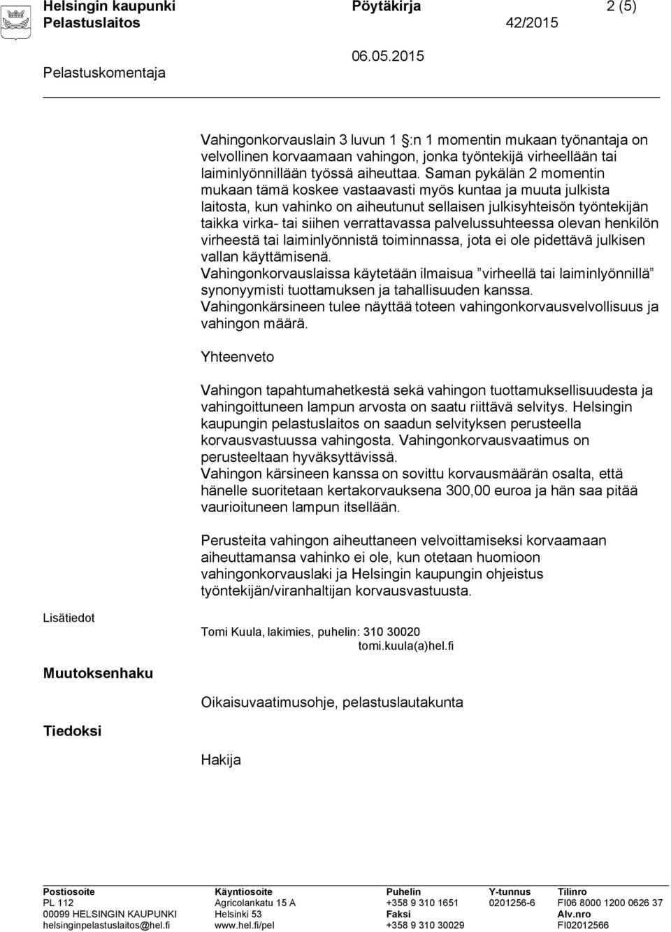 Saman pykälän 2 momentin mukaan tämä koskee vastaavasti myös kuntaa ja muuta julkista laitosta, kun vahinko on aiheutunut sellaisen julkisyhteisön työntekijän taikka virka- tai siihen verrattavassa