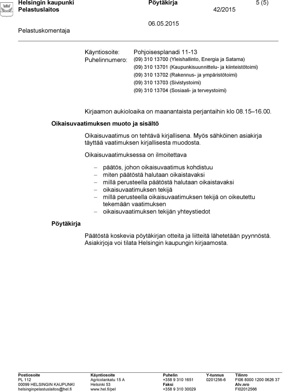 Oikaisuvaatimuksen muoto ja sisältö Oikaisuvaatimus on tehtävä kirjallisena. Myös sähköinen asiakirja täyttää vaatimuksen kirjallisesta muodosta.