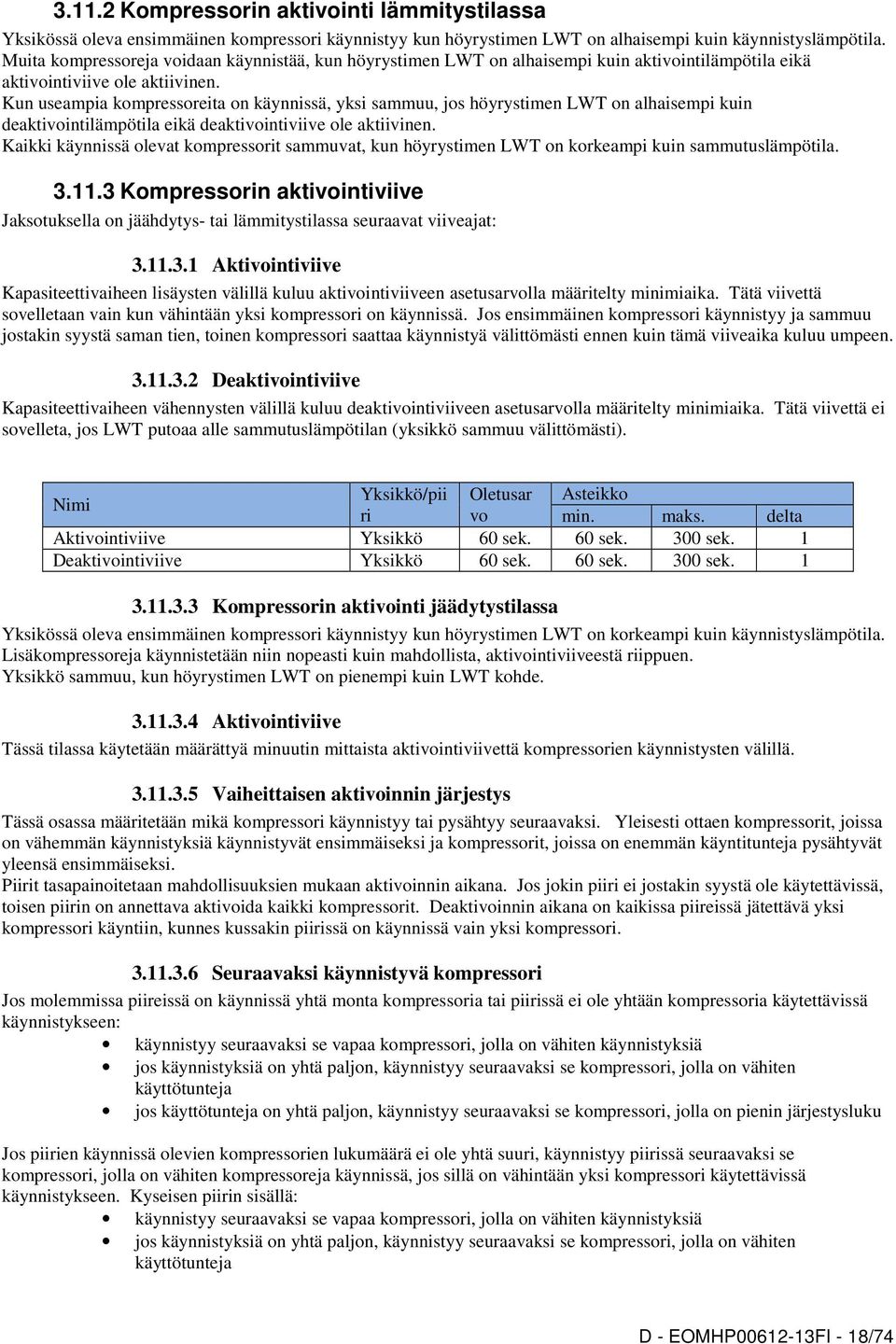 Kun useampia kompressoreita on käynnissä, yksi sammuu, jos höyrystimen LWT on alhaisempi kuin deaktivointilämpötila eikä deaktivointiviive ole aktiivinen.