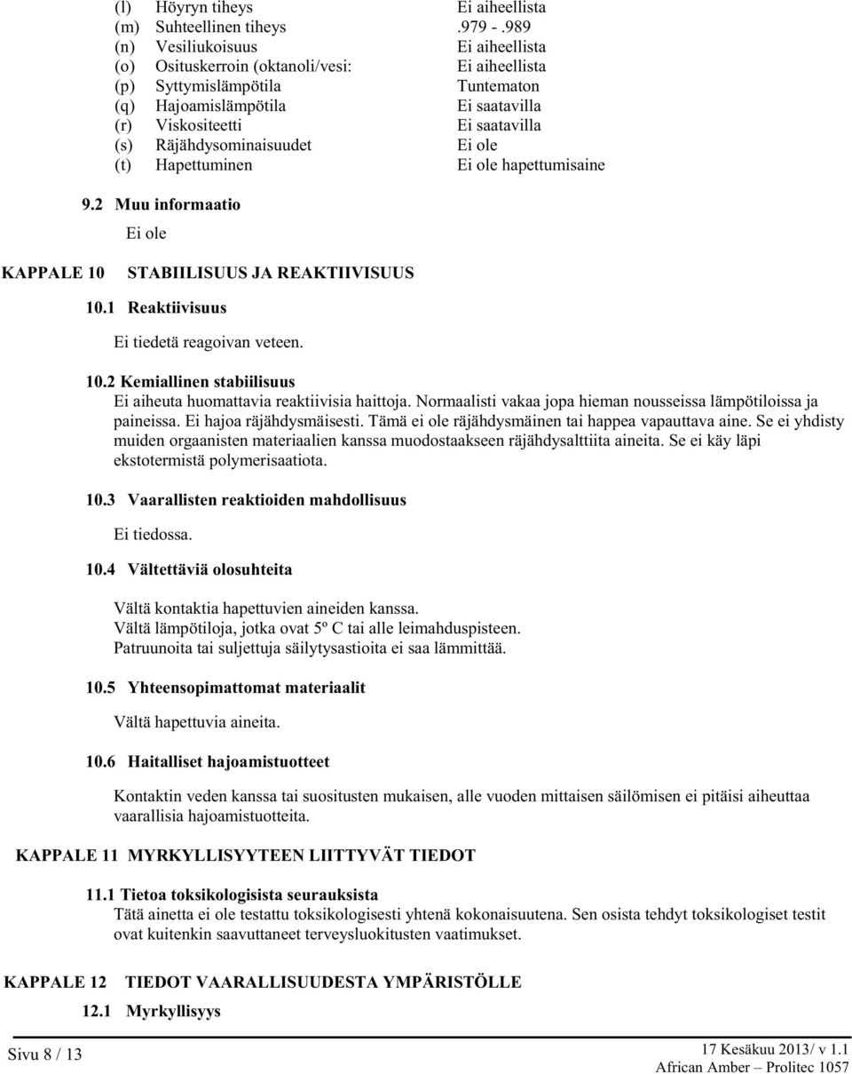 Räjähdysominaisuudet Ei ole (t) Hapettuminen Ei ole hapettumisaine 9.2 Muu informaatio Ei ole KAPPALE 10 STABIILISUUS JA REAKTIIVISUUS 10.1 Reaktiivisuus Ei tiedetä reagoivan veteen. 10.2 Kemiallinen stabiilisuus Ei aiheuta huomattavia reaktiivisia haittoja.