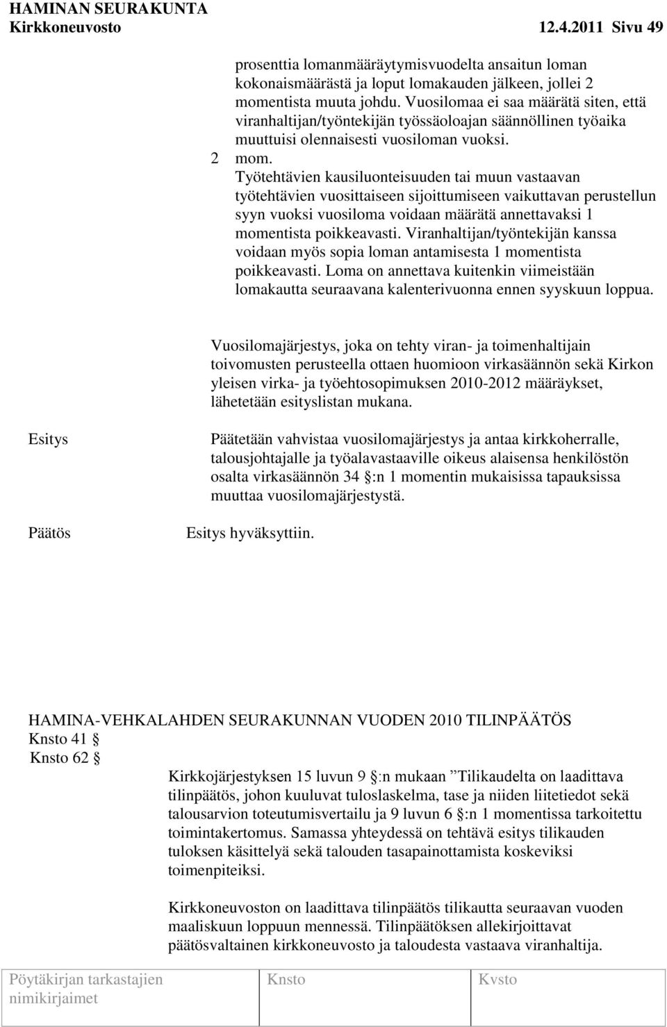 Työtehtävien kausiluonteisuuden tai muun vastaavan työtehtävien vuosittaiseen sijoittumiseen vaikuttavan perustellun syyn vuoksi vuosiloma voidaan määrätä annettavaksi 1 momentista poikkeavasti.