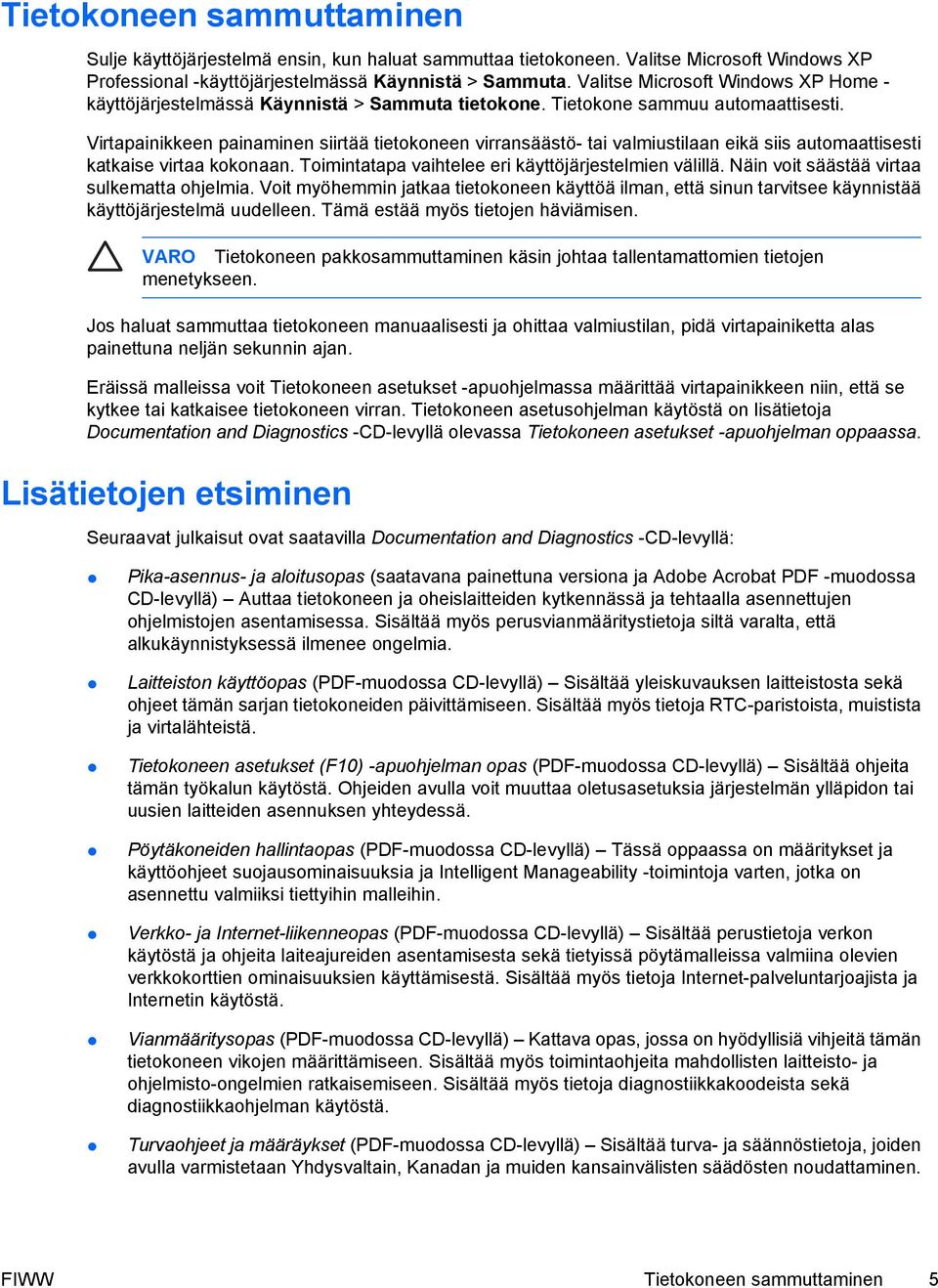 Virtapainikkeen painaminen siirtää tietokoneen virransäästö- tai valmiustilaan eikä siis automaattisesti katkaise virtaa kokonaan. Toimintatapa vaihtelee eri käyttöjärjestelmien välillä.