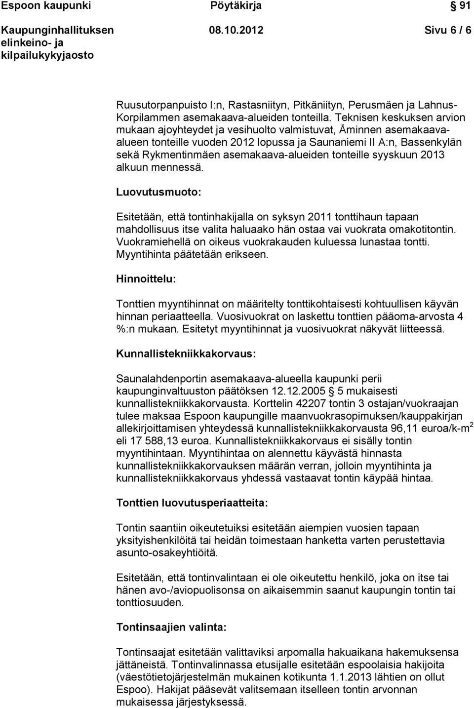 tonteille syyskuun 2013 alkuun mennessä. Luovutusmuoto: Esitetään, että tontinhakijalla on syksyn 2011 tonttihaun tapaan mahdollisuus itse valita haluaako hän ostaa vai vuokrata omakotitontin.