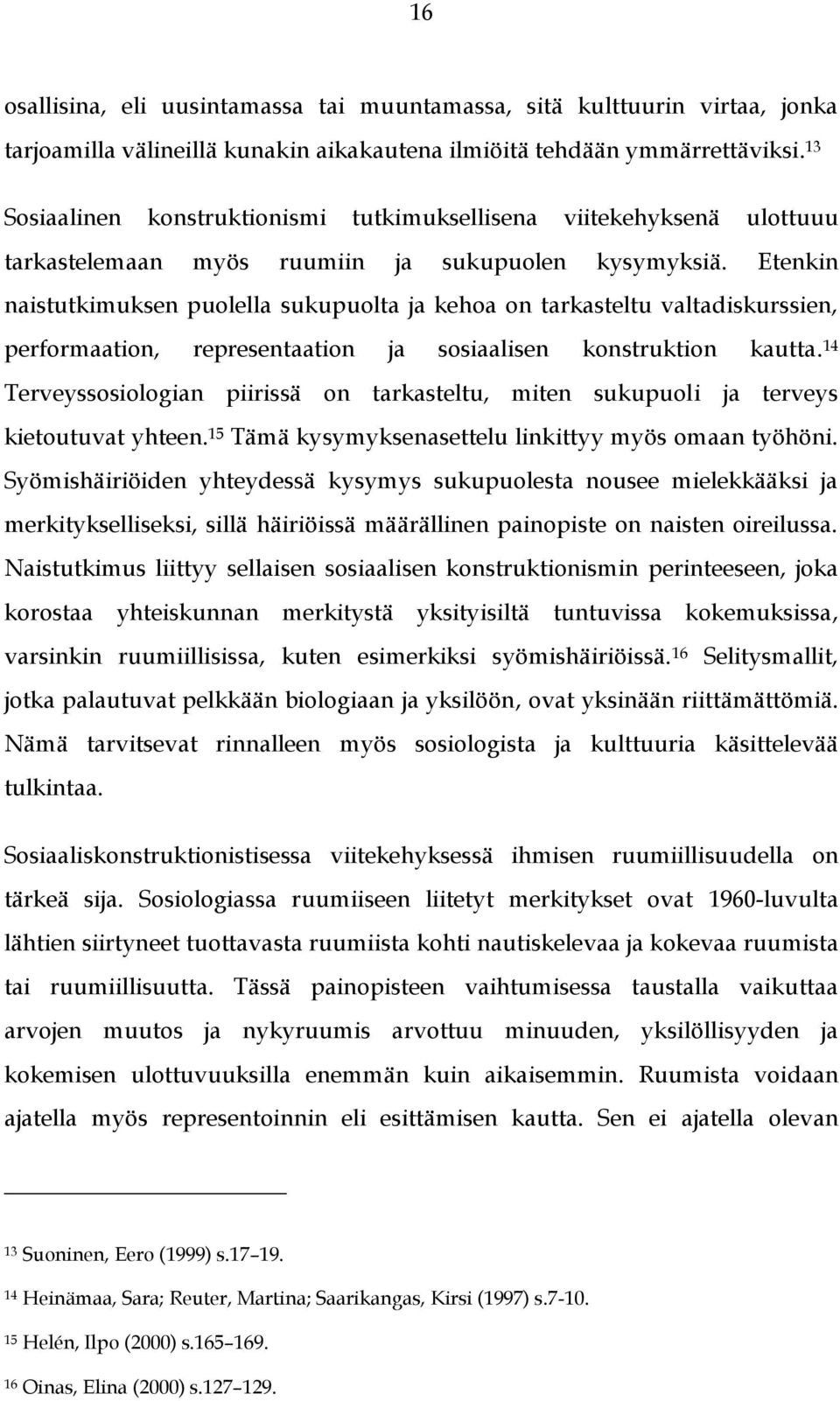 Etenkin naistutkimuksen puolella sukupuolta ja kehoa on tarkasteltu valtadiskurssien, performaation, representaation ja sosiaalisen konstruktion kautta.