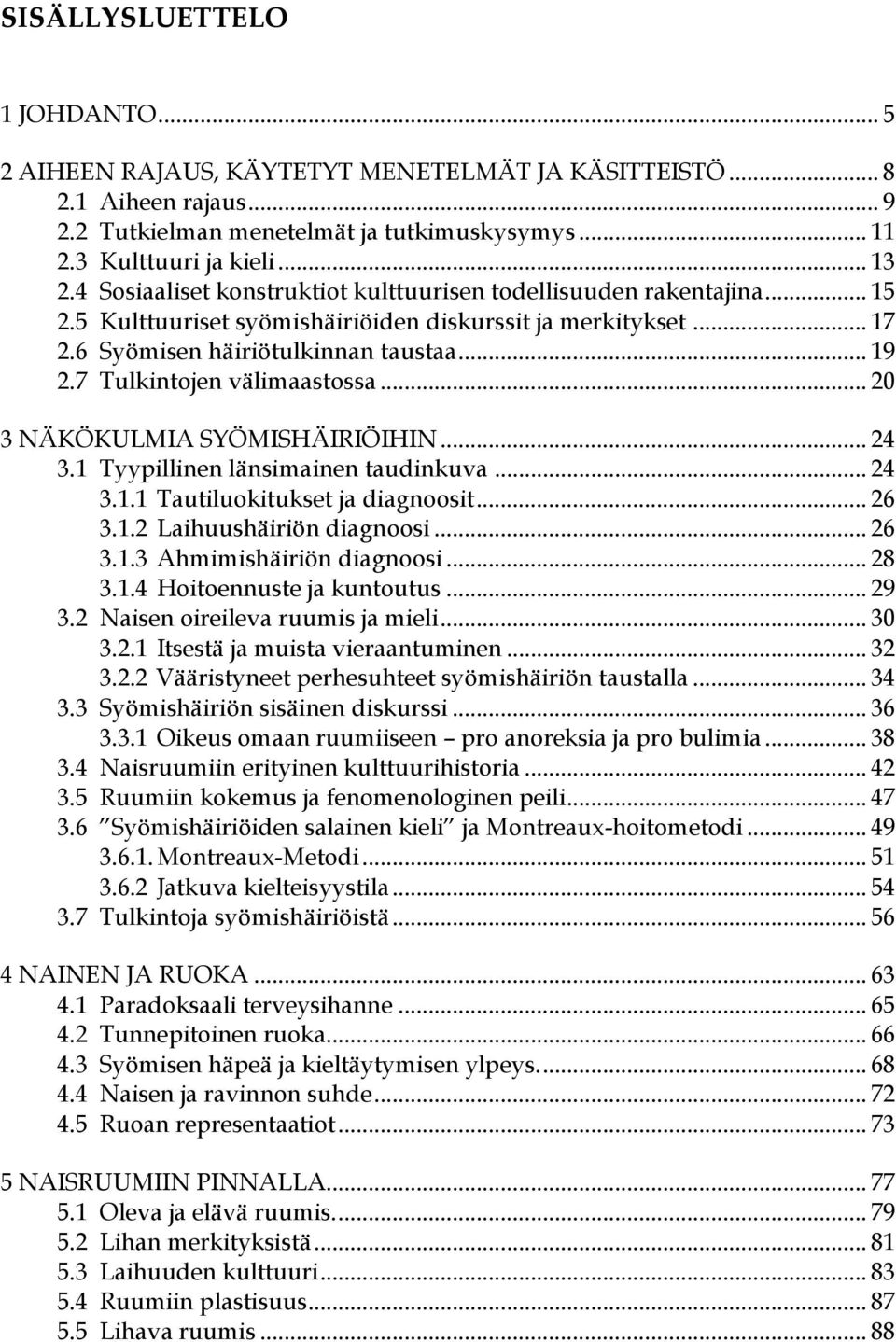 7 Tulkintojen välimaastossa... 20 3 NÄKÖKULMIA SYÖMISHÄIRIÖIHIN... 24 3.1 Tyypillinen länsimainen taudinkuva... 24 3.1.1 Tautiluokitukset ja diagnoosit... 26 3.1.2 Laihuushäiriön diagnoosi... 26 3.1.3 Ahmimishäiriön diagnoosi.