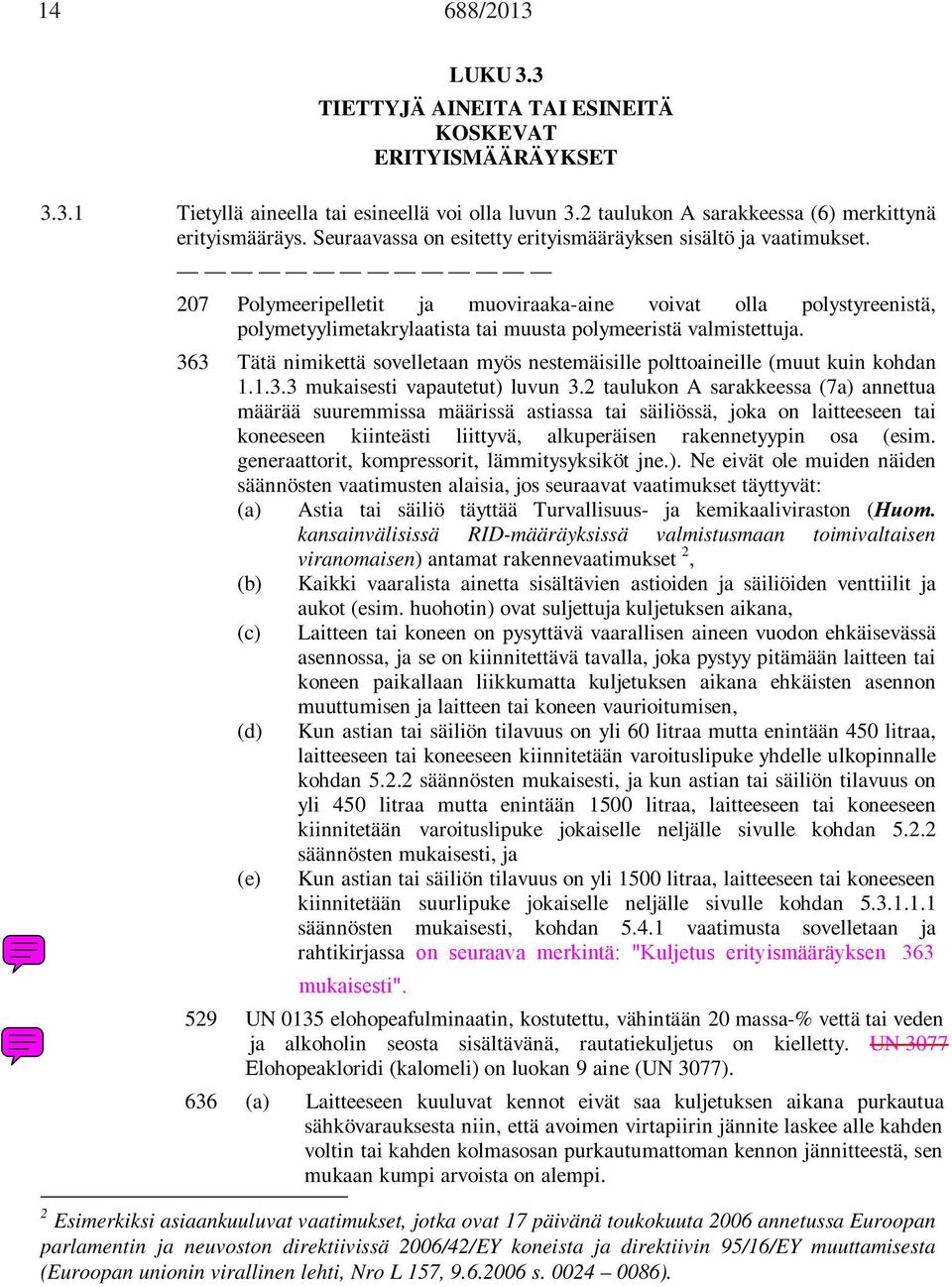 207 Polymeeripelletit ja muoviraaka-aine voivat olla polystyreenistä, polymetyylimetakrylaatista tai muusta polymeeristä valmistettuja.