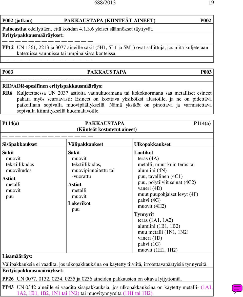 P003 PAKKAUSTAPA P003 RID/ADR-spesifinen erityispakkausmääräys: RR6 Kuljetettaessa UN 2037 astioita vaunukuormana tai kokokuormana saa metalliset esineet pakata myös seuraavasti: Esineet on koottava