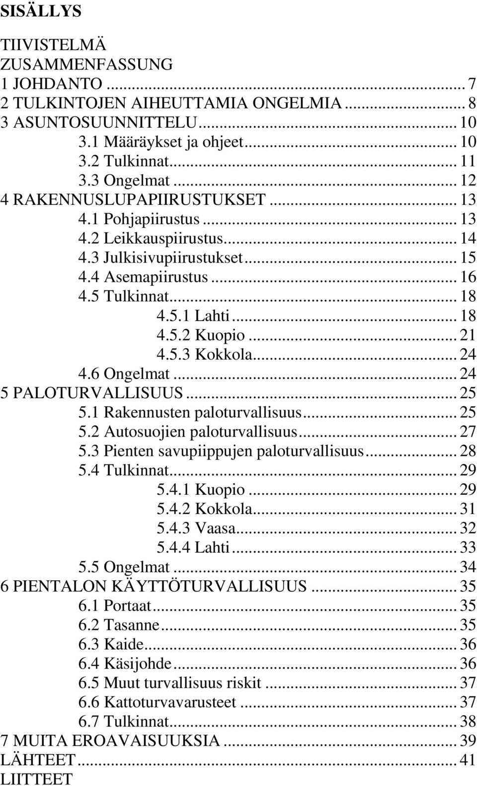 .. 21 4.5.3 Kokkola... 24 4.6 Ongelmat... 24 5 PALOTURVALLISUUS... 25 5.1 Rakennusten paloturvallisuus... 25 5.2 Autosuojien paloturvallisuus... 27 5.3 Pienten savupiippujen paloturvallisuus... 28 5.