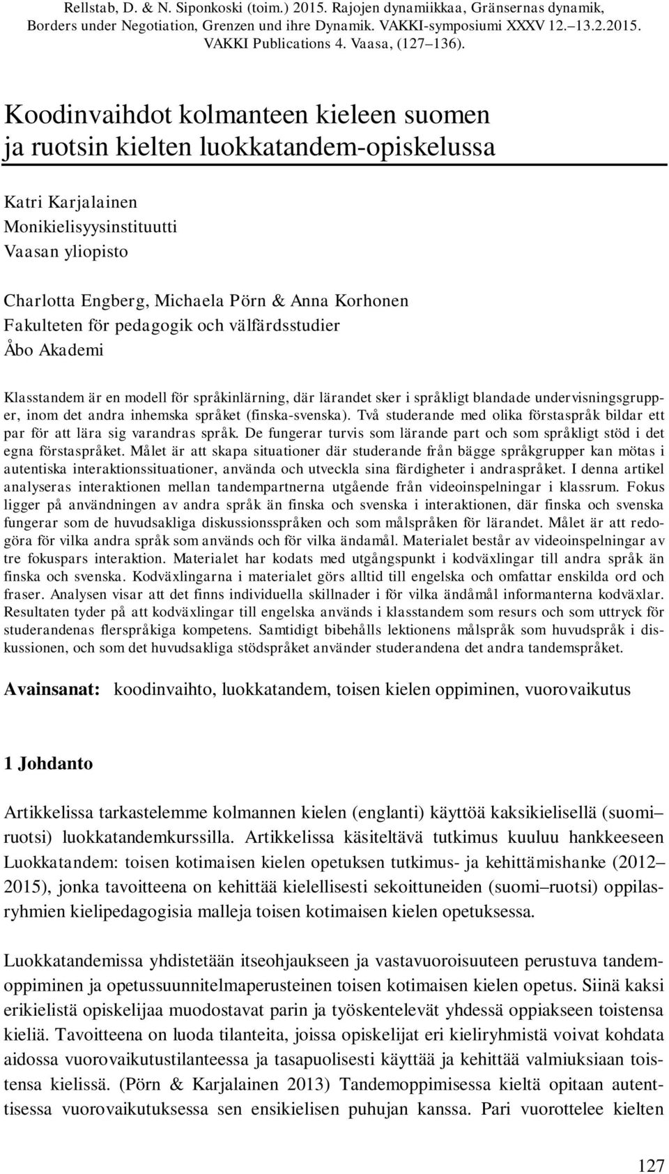 Koodinvaihdot kolmanteen kieleen suomen ja ruotsin kielten luokkatandem-opiskelussa Katri Karjalainen Monikielisyysinstituutti Vaasan yliopisto Charlotta Engberg, Michaela Pörn & Anna Korhonen