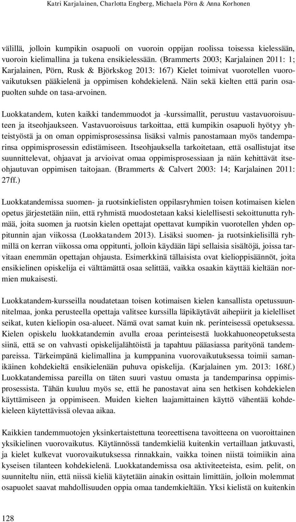 Näin sekä kielten että parin osapuolten suhde on tasa-arvoinen. Luokkatandem, kuten kaikki tandemmuodot ja -kurssimallit, perustuu vastavuoroisuuteen ja itseohjaukseen.