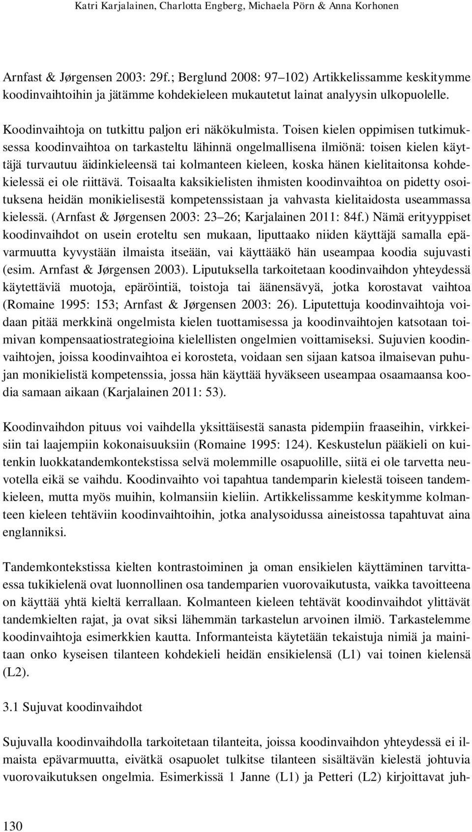 Toisen kielen oppimisen tutkimuksessa koodinvaihtoa on tarkasteltu lähinnä ongelmallisena ilmiönä: toisen kielen käyttäjä turvautuu äidinkieleensä tai kolmanteen kieleen, koska hänen kielitaitonsa