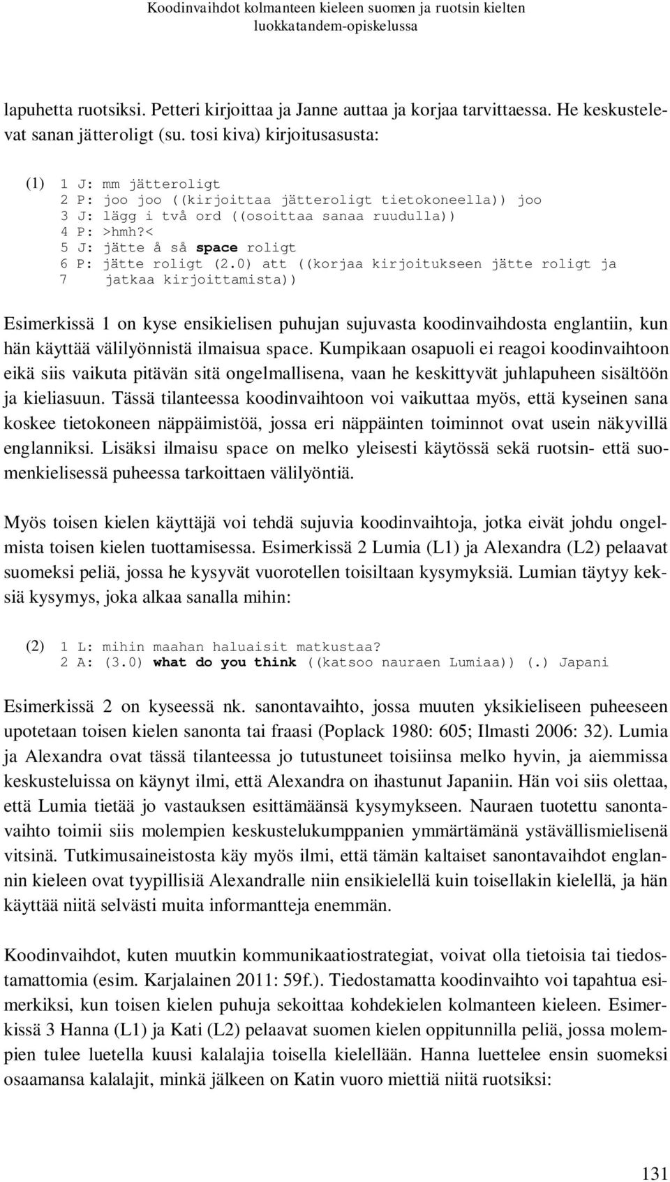 tosi kiva) kirjoitusasusta: (1) 1 J: mm jätteroligt 2 P: joo joo ((kirjoittaa jätteroligt tietokoneella)) joo 3 J: lägg i två ord ((osoittaa sanaa ruudulla)) 4 P: >hmh?