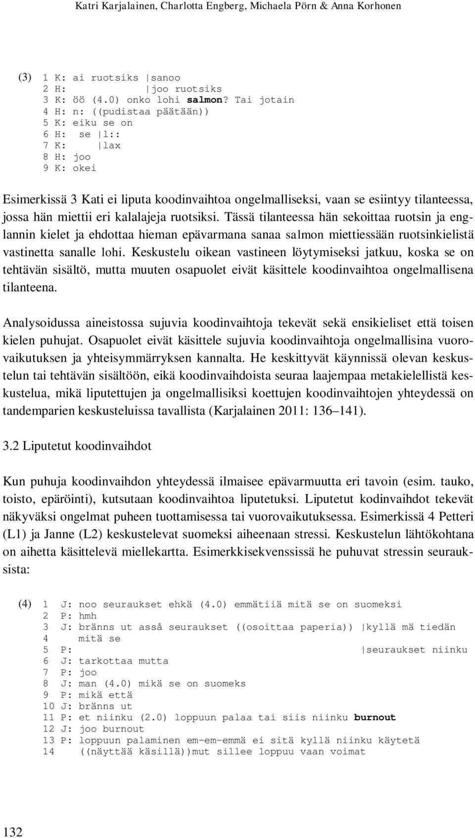miettii eri kalalajeja ruotsiksi. Tässä tilanteessa hän sekoittaa ruotsin ja englannin kielet ja ehdottaa hieman epävarmana sanaa salmon miettiessään ruotsinkielistä vastinetta sanalle lohi.