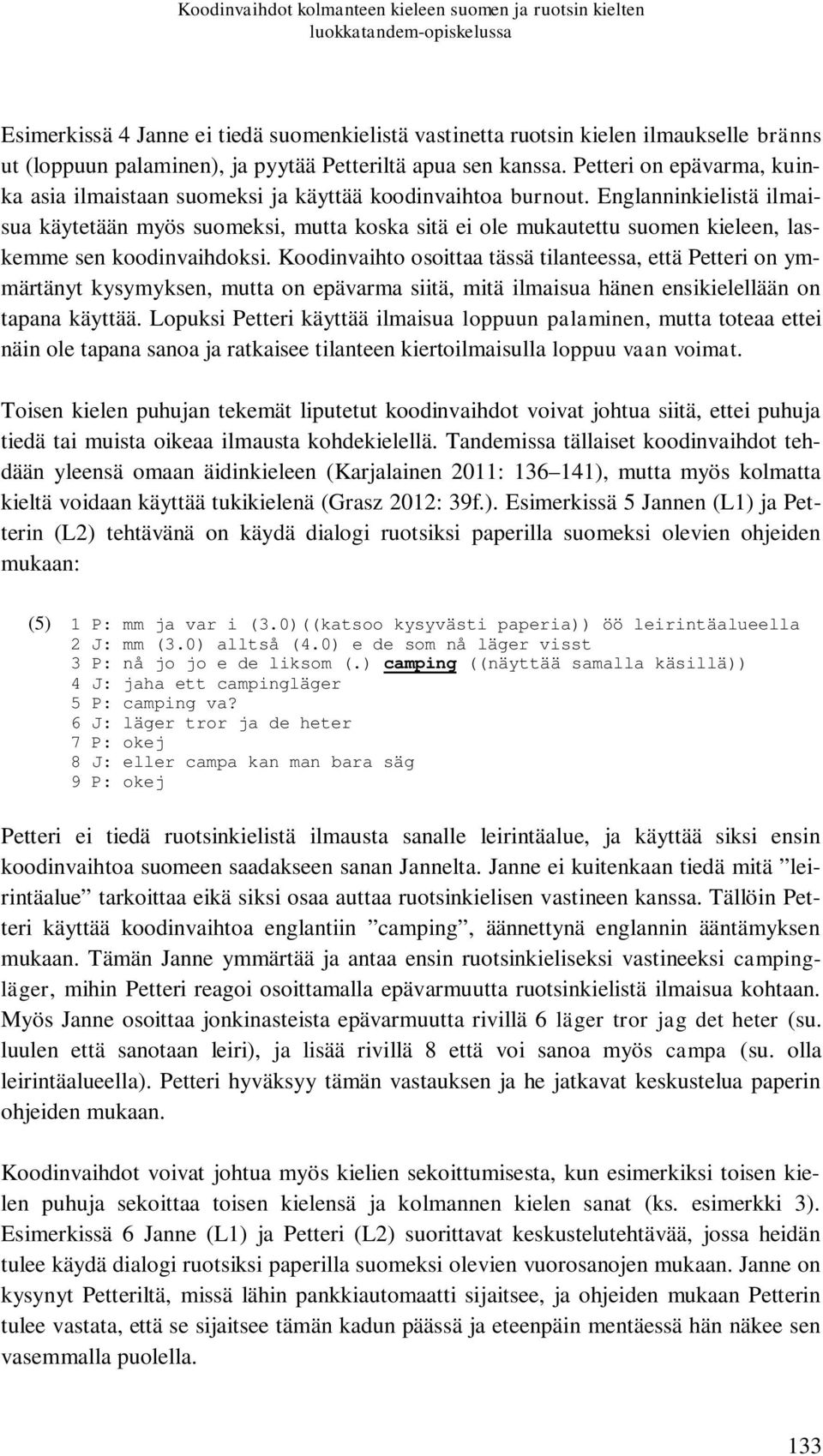 Englanninkielistä ilmaisua käytetään myös suomeksi, mutta koska sitä ei ole mukautettu suomen kieleen, laskemme sen koodinvaihdoksi.