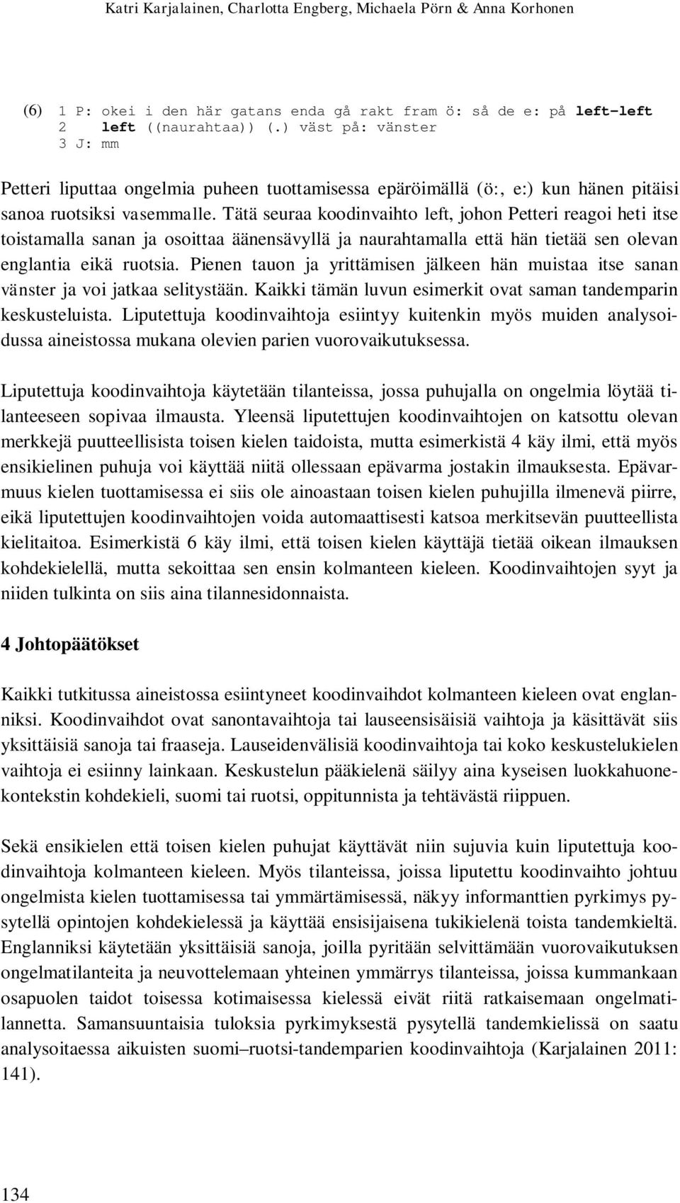 Tätä seuraa koodinvaihto left, johon Petteri reagoi heti itse toistamalla sanan ja osoittaa äänensävyllä ja naurahtamalla että hän tietää sen olevan englantia eikä ruotsia.