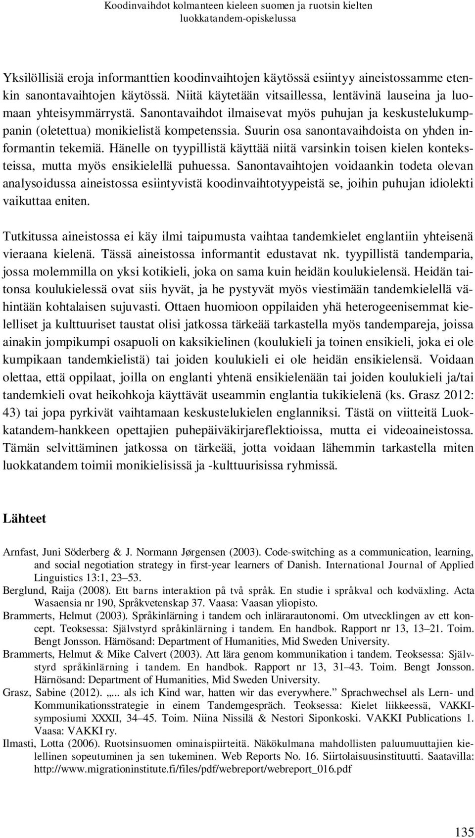 Suurin osa sanontavaihdoista on yhden informantin tekemiä. Hänelle on tyypillistä käyttää niitä varsinkin toisen kielen konteksteissa, mutta myös ensikielellä puhuessa.