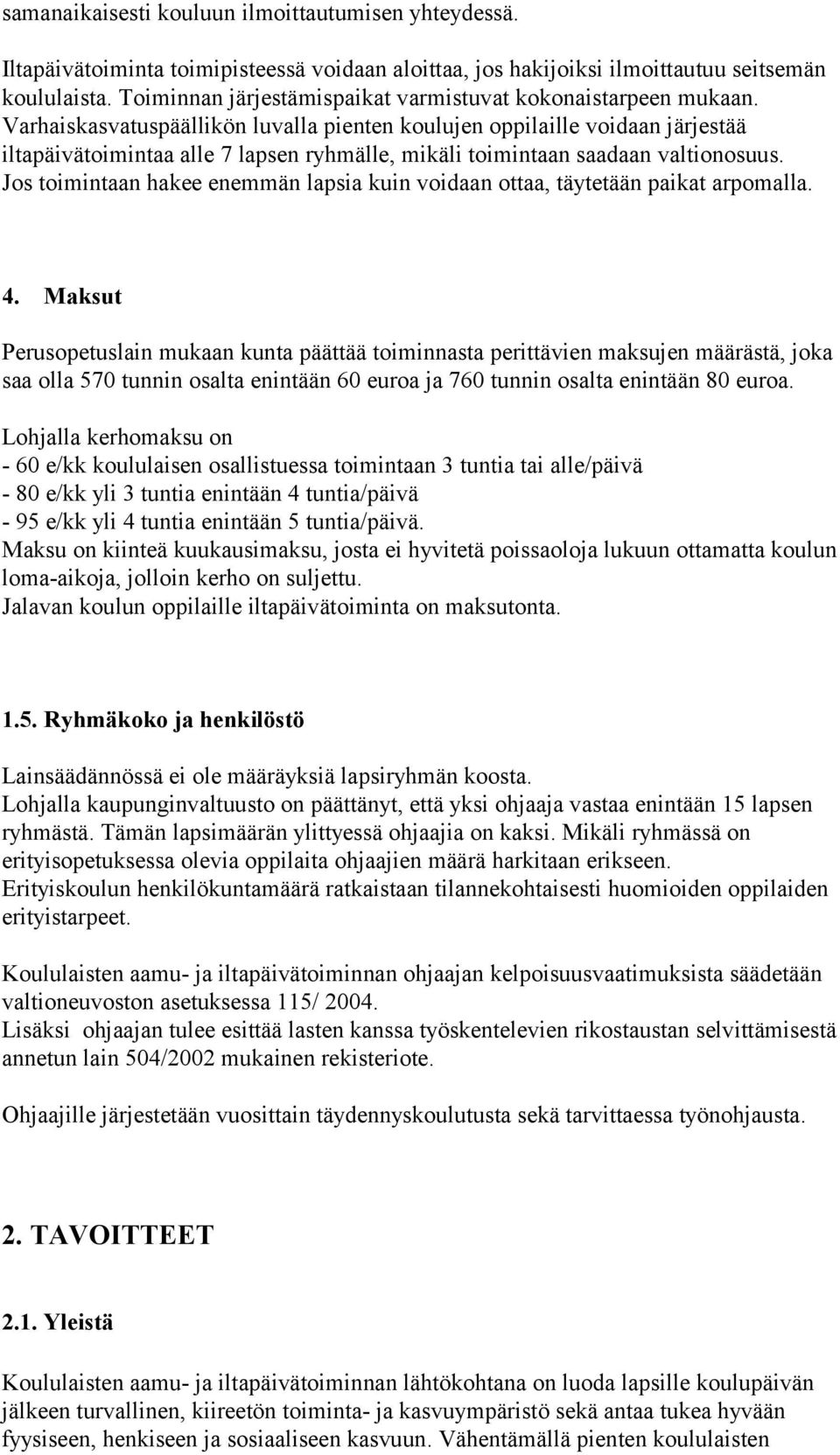 Varhaiskasvatuspäällikön luvalla pienten koulujen oppilaille voidaan järjestää iltapäivätoimintaa alle 7 lapsen ryhmälle, mikäli toimintaan saadaan valtionosuus.