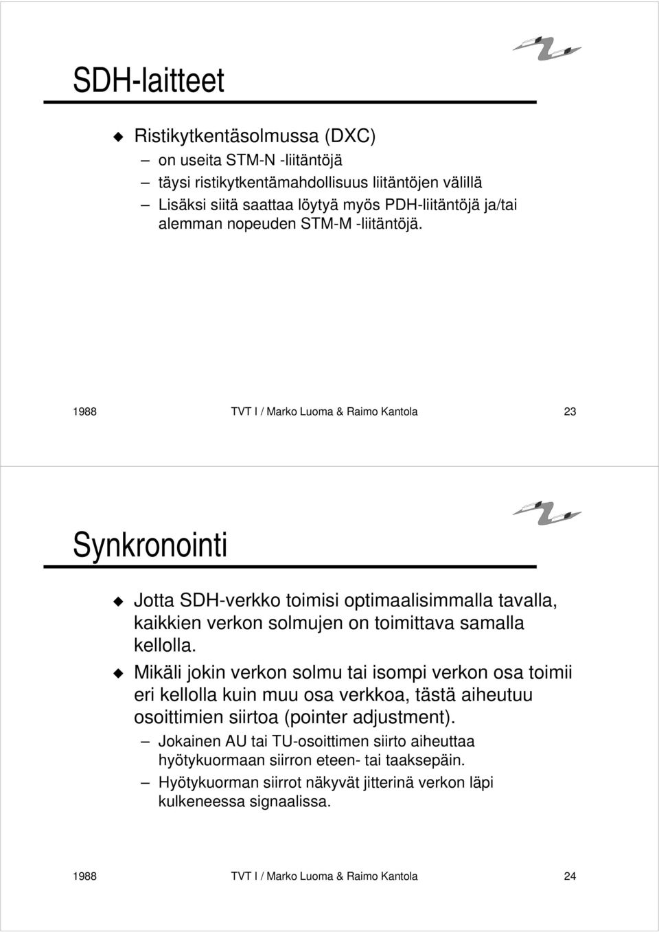 1988 TVT I / Marko Luoma & Raimo Kantola 23 Synkronointi Jotta SDH-verkko toimisi optimaalisimmalla tavalla, kaikkien verkon solmujen on toimittava samalla kellolla.