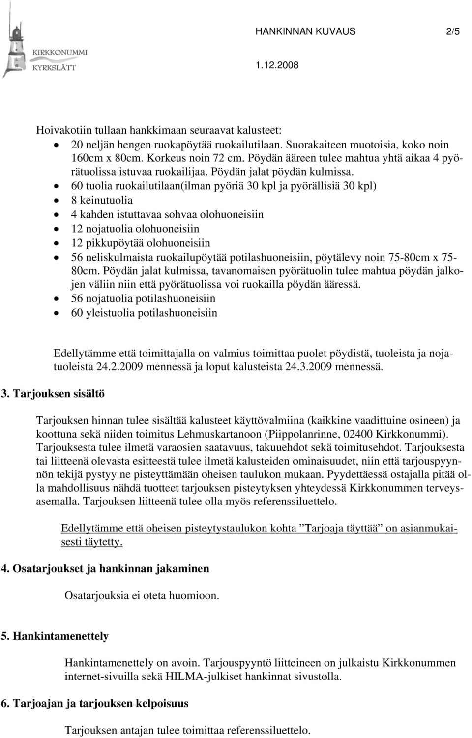 60 tuolia ruokailutilaan(ilman pyöriä 30 kpl ja pyörällisiä 30 kpl) 8 keinutuolia 4 kahden istuttavaa sohvaa olohuoneisiin 12 nojatuolia olohuoneisiin 12 pikkupöytää olohuoneisiin 56 neliskulmaista