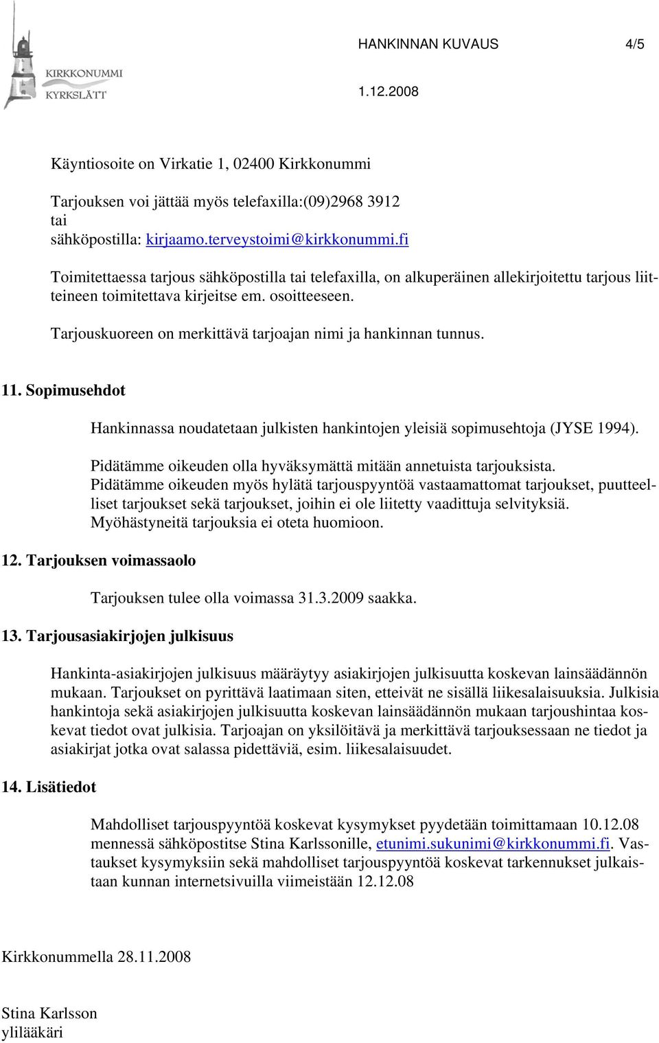 Tarjouskuoreen on merkittävä tarjoajan nimi ja hankinnan tunnus. 11. Sopimusehdot Hankinnassa noudatetaan julkisten hankintojen yleisiä sopimusehtoja (JYSE 1994).