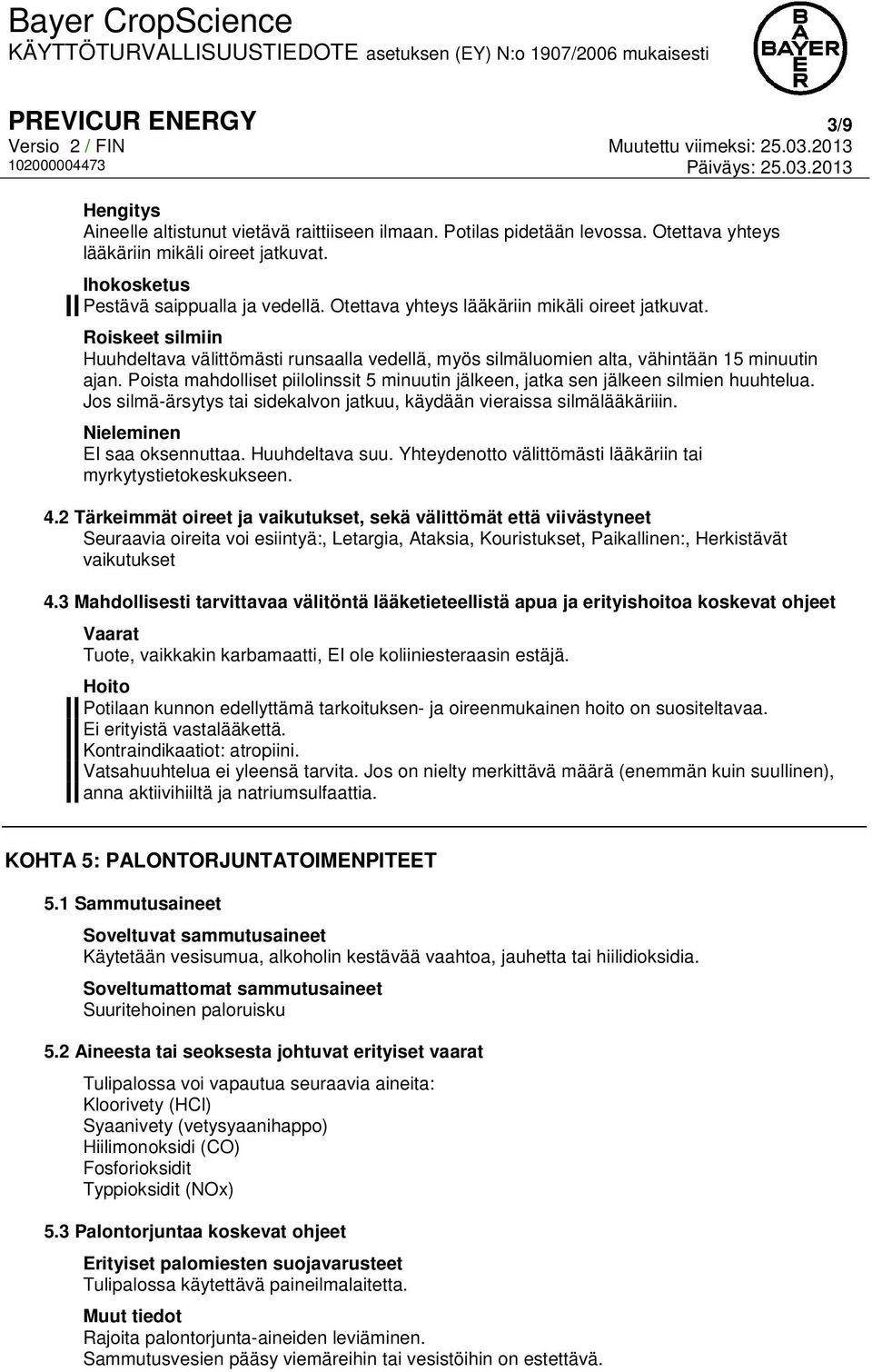 Poista mahdolliset piilolinssit 5 minuutin jälkeen, jatka sen jälkeen silmien huuhtelua. Jos silmä-ärsytys tai sidekalvon jatkuu, käydään vieraissa silmälääkäriiin. Nieleminen EI saa oksennuttaa.