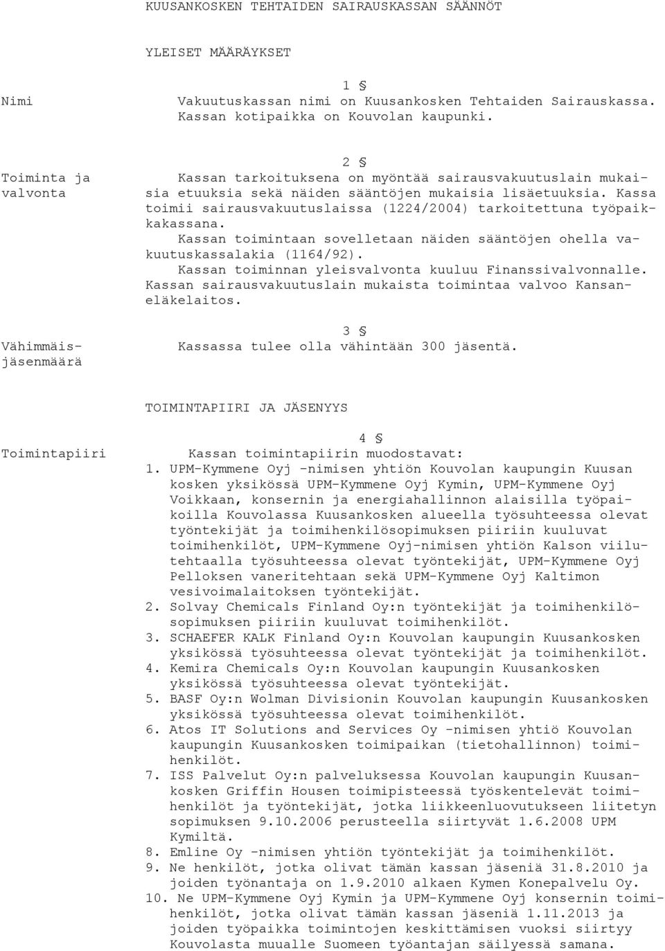 Kassa toimii sairausvakuutuslaissa (1224/2004) tarkoitettuna työpaikkakassana. Kassan toimintaan sovelletaan näiden sääntöjen ohella vakuutuskassalakia (1164/92).