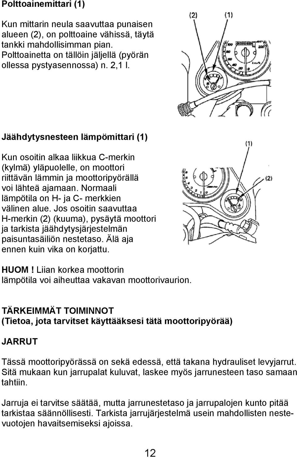 Normaali lämpötila on H- ja C- merkkien välinen alue. Jos osoitin saavuttaa H-merkin (2) (kuuma), pysäytä moottori ja tarkista jäähdytysjärjestelmän paisuntasäiliön nestetaso.