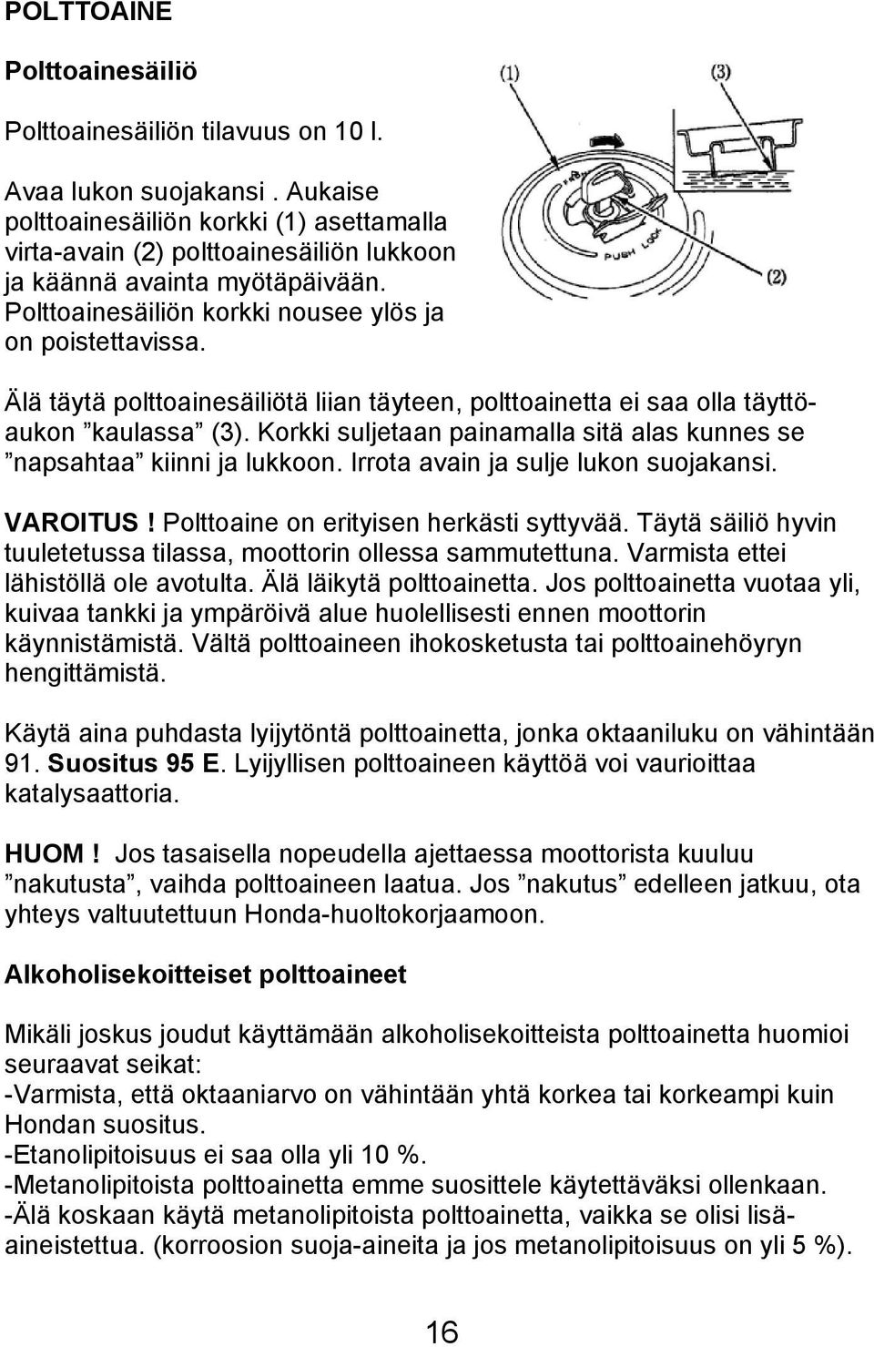 Älä täytä polttoainesäiliötä liian täyteen, polttoainetta ei saa olla täyttöaukon kaulassa (3). Korkki suljetaan painamalla sitä alas kunnes se napsahtaa kiinni ja lukkoon.