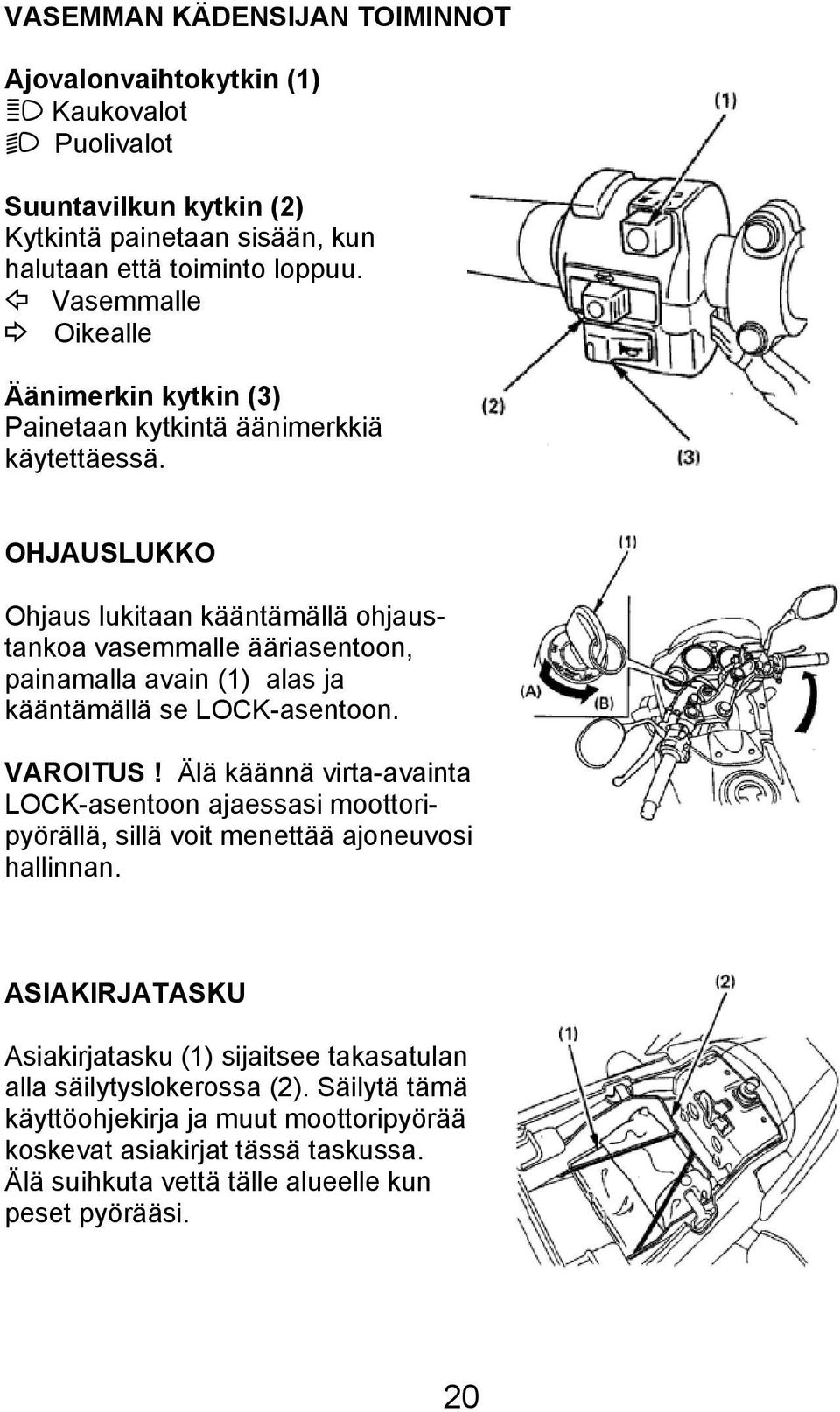 OHJAUSLUKKO Ohjaus lukitaan kääntämällä ohjaustankoa vasemmalle ääriasentoon, painamalla avain (1) alas ja kääntämällä se LOCK-asentoon. VAROITUS!