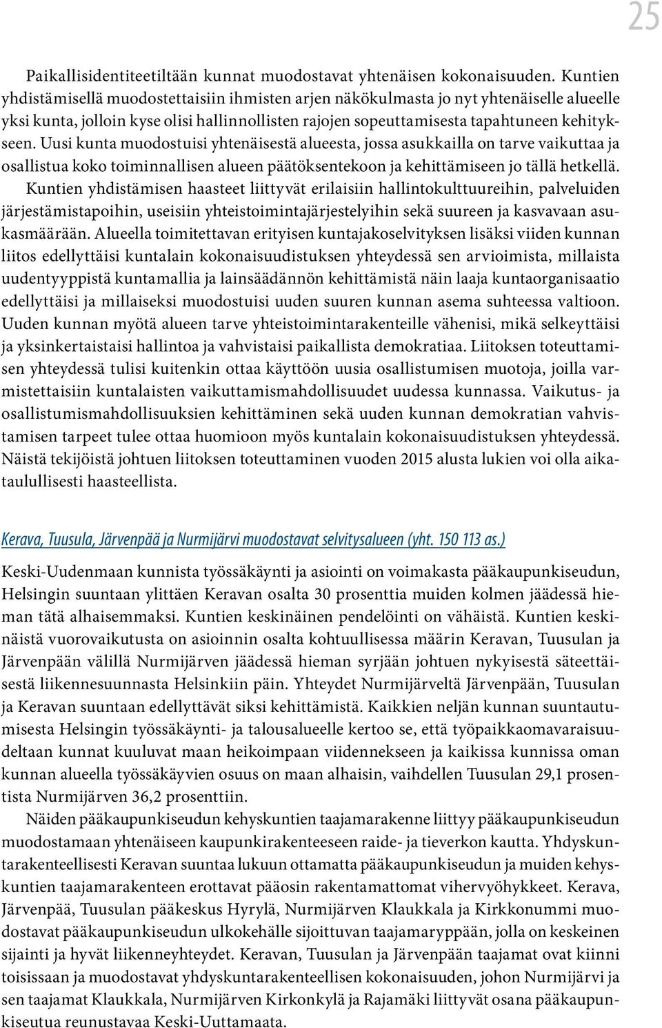 Uusi kunta muodostuisi yhtenäisestä alueesta, jossa asukkailla on tarve vaikuttaa ja osallistua koko toiminnallisen alueen päätöksentekoon ja kehittämiseen jo tällä hetkellä.