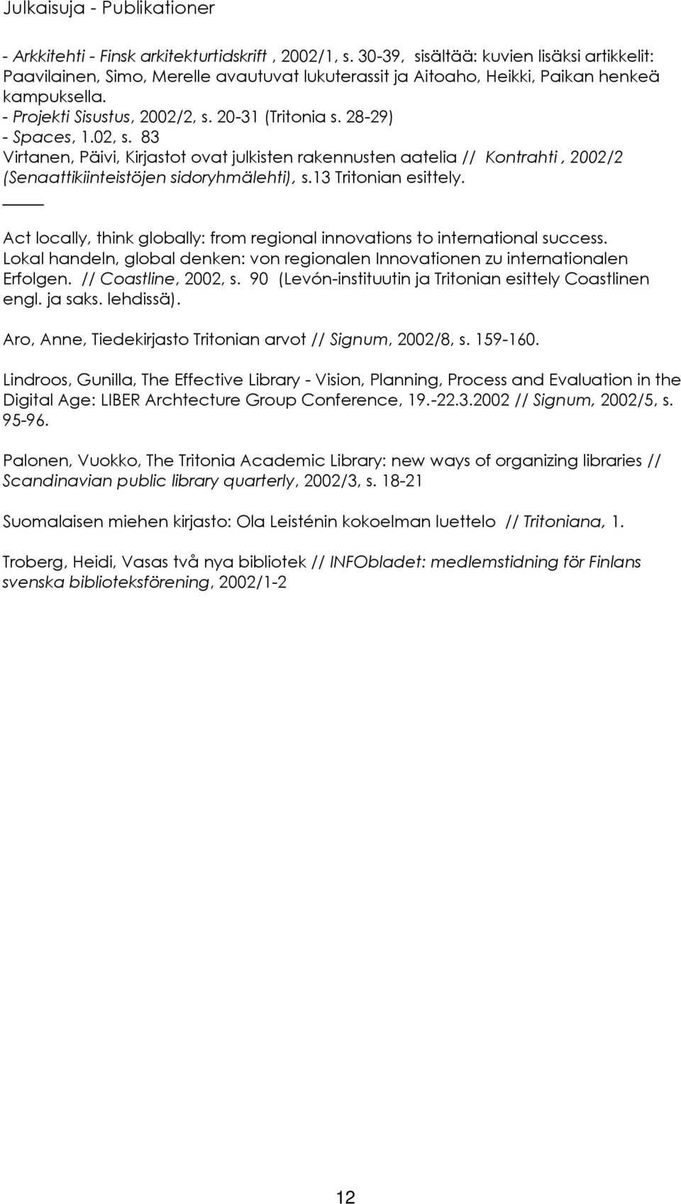 28-29) - Spaces, 1.02, s. 83 Virtanen, Päivi, Kirjastot ovat julkisten rakennusten aatelia // Kontrahti, 2002/2 (Senaattikiinteistöjen sidoryhmälehti), s.13 Tritonian esittely.