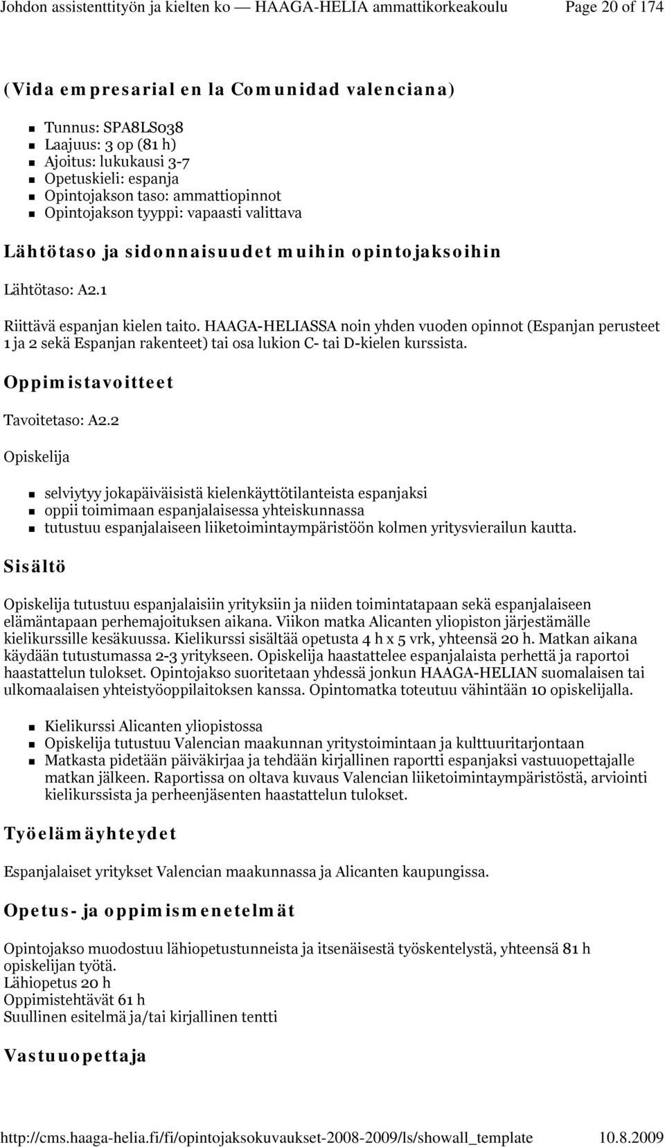 HAAGA-HELIASSA noin yhden vuoden opinnot (Espanjan perusteet 1 ja 2 sekä Espanjan rakenteet) tai osa lukion C- tai D-kielen kurssista. Tavoitetaso: A2.