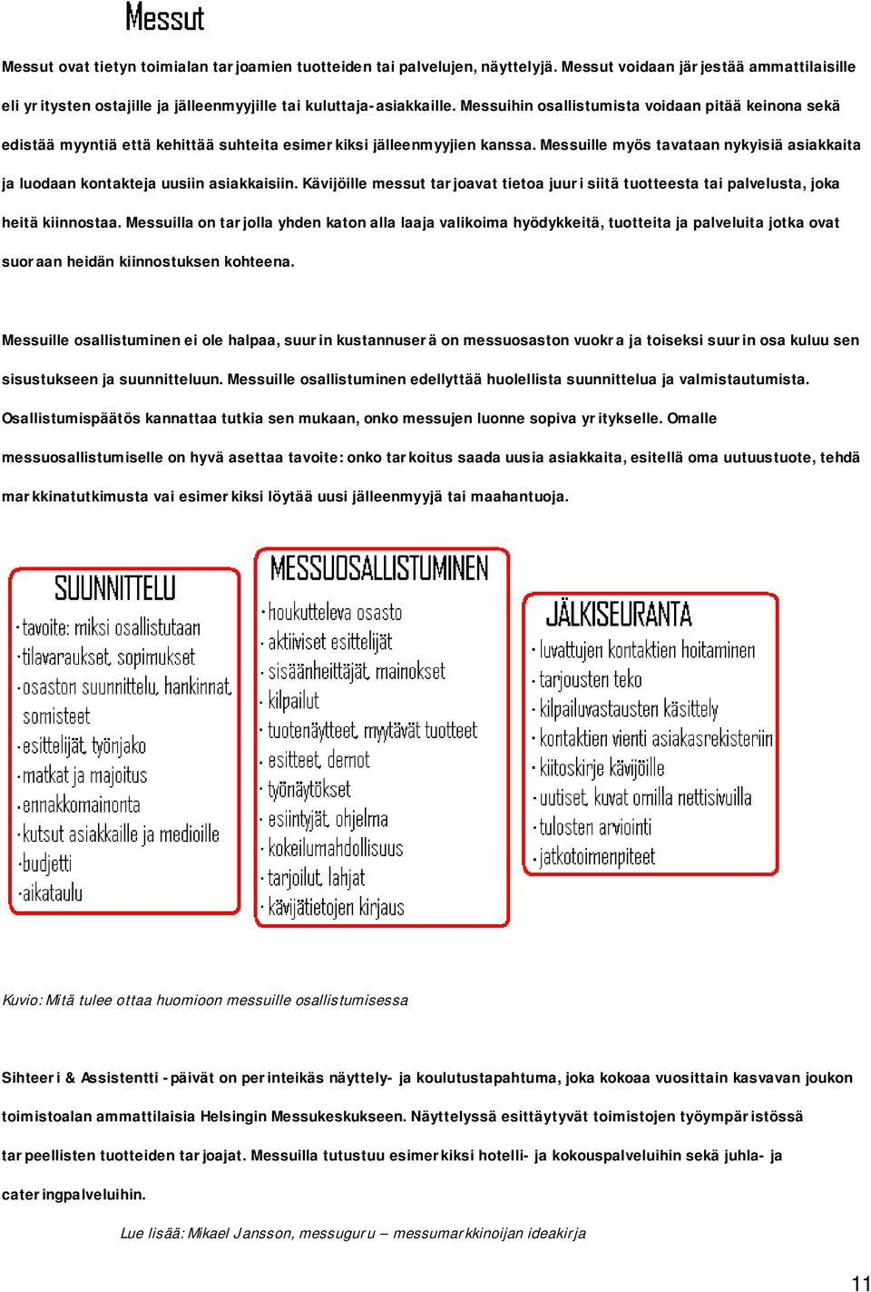 Messuille myös tavataan nykyisiä asiakkaita ja luodaan kontakteja uusiin asiakkaisiin. Kävijöille messut tarjoavat tietoa juuri siitä tuotteesta tai palvelusta, joka heitä kiinnostaa.