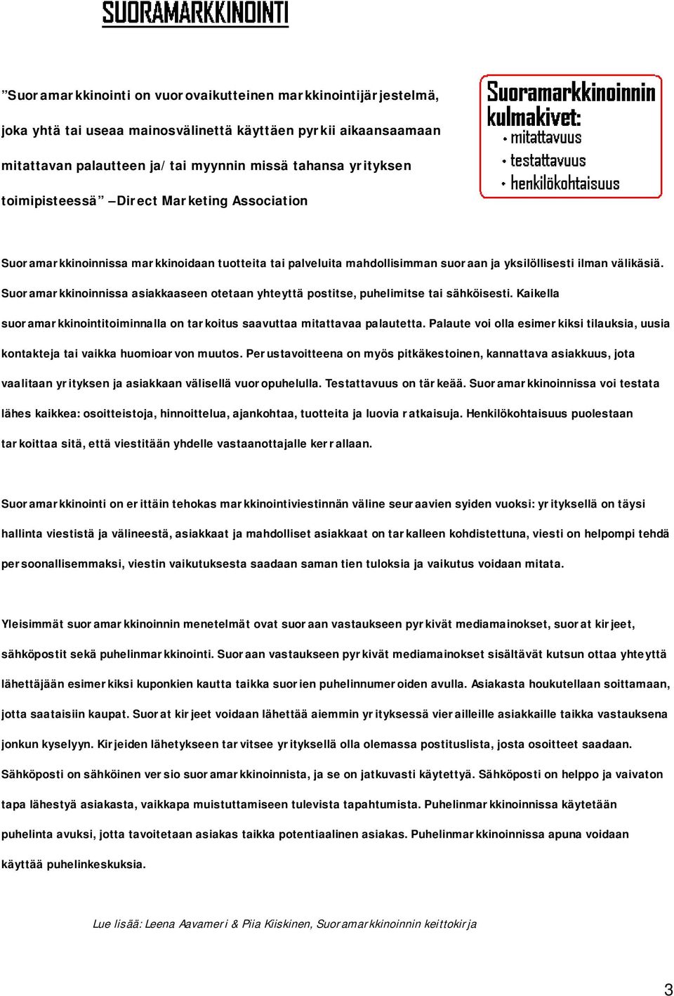 Suoramarkkinoinnissa asiakkaaseen otetaan yhteyttä postitse, puhelimitse tai sähköisesti. Kaikella suoramarkkinointitoiminnalla on tarkoitus saavuttaa mitattavaa palautetta.