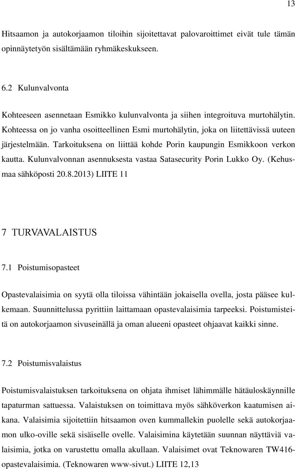 Tarkoituksena on liittää kohde Porin kaupungin Esmikkoon verkon kautta. Kulunvalvonnan asennuksesta vastaa Satasecurity Porin Lukko Oy. (Kehusmaa sähköposti 20.8.2013) LIITE 11 7 TURVAVALAISTUS 7.