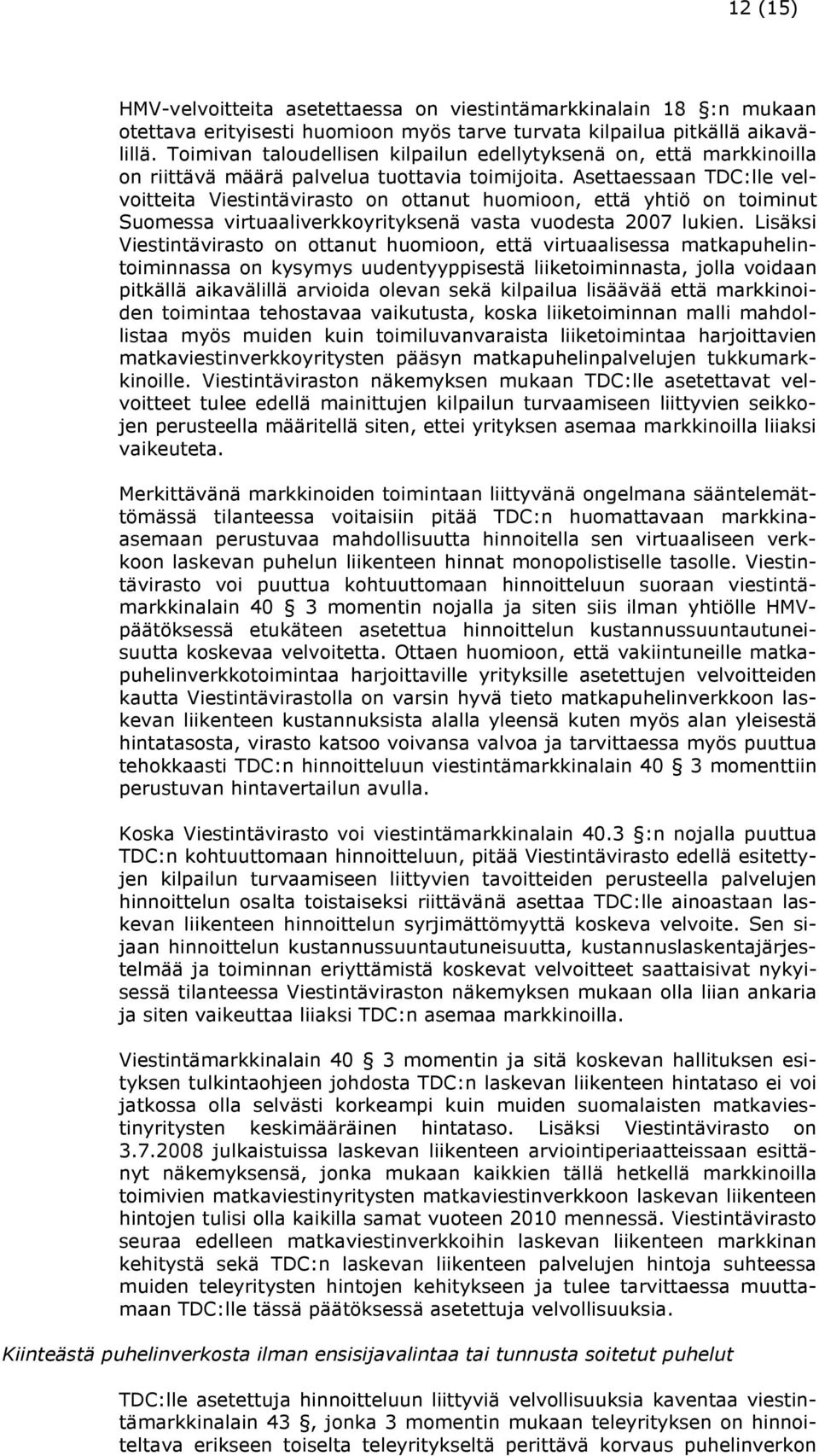 Asettaessaan TDC:lle velvoitteita Viestintävirasto on ottanut huomioon, että yhtiö on toiminut Suomessa virtuaaliverkkoyrityksenä vasta vuodesta 2007 lukien.