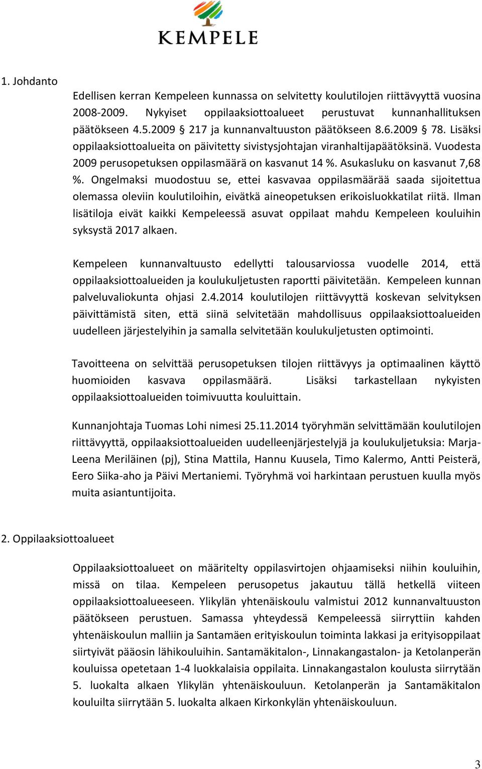 Asukasluku on kasvanut 7,68 %. Ongelmaksi muodostuu se, ettei kasvavaa oppilasmäärää saada sijoitettua olemassa oleviin koulutiloihin, eivätkä aineopetuksen erikoisluokkatilat riitä.