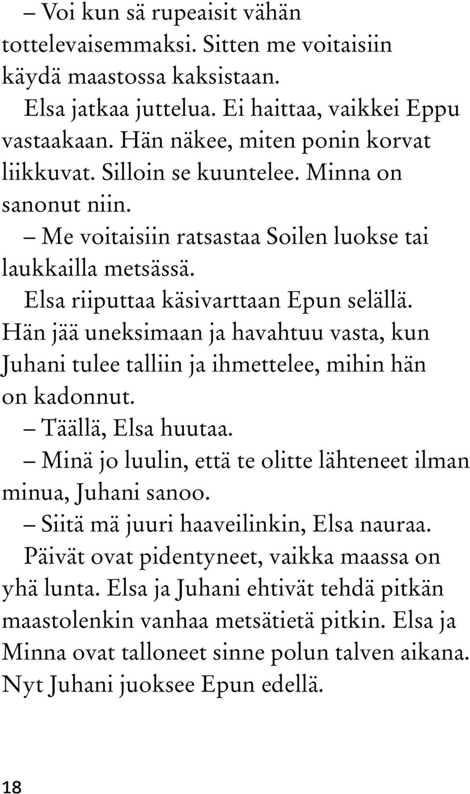 Hän jää uneksimaan ja havahtuu vasta, kun Juhani tulee talliin ja ihmettelee, mihin hän on kadonnut. Täällä, Elsa huutaa. Minä jo luulin, että te olitte lähteneet ilman minua, Juhani sanoo.