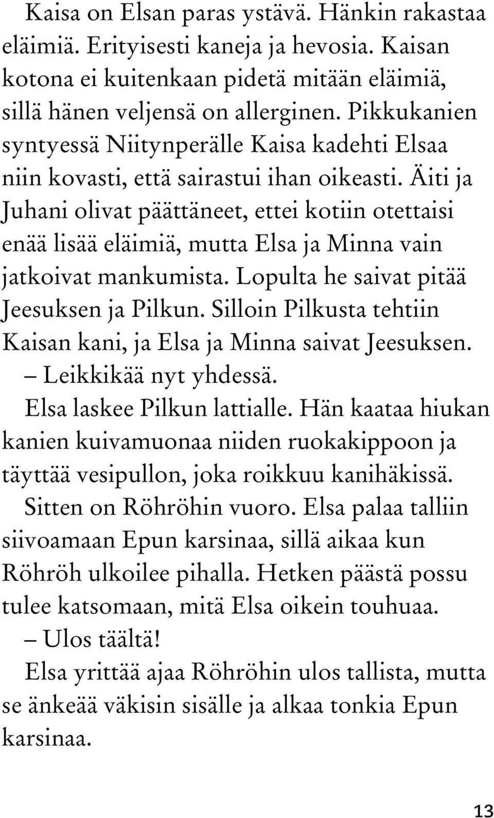 Äiti ja Juhani olivat päättäneet, ettei kotiin otettaisi enää lisää eläimiä, mutta Elsa ja Minna vain jatkoivat mankumista. Lopulta he saivat pitää Jeesuksen ja Pilkun.