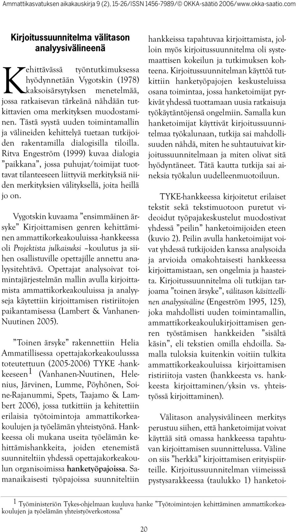 Ritva Engeström (1999) kuvaa dialogia paikkana, jossa puhujat/toimijat tuottavat tilanteeseen liittyviä merkityksiä niiden merkityksien välityksellä, joita heillä jo on.