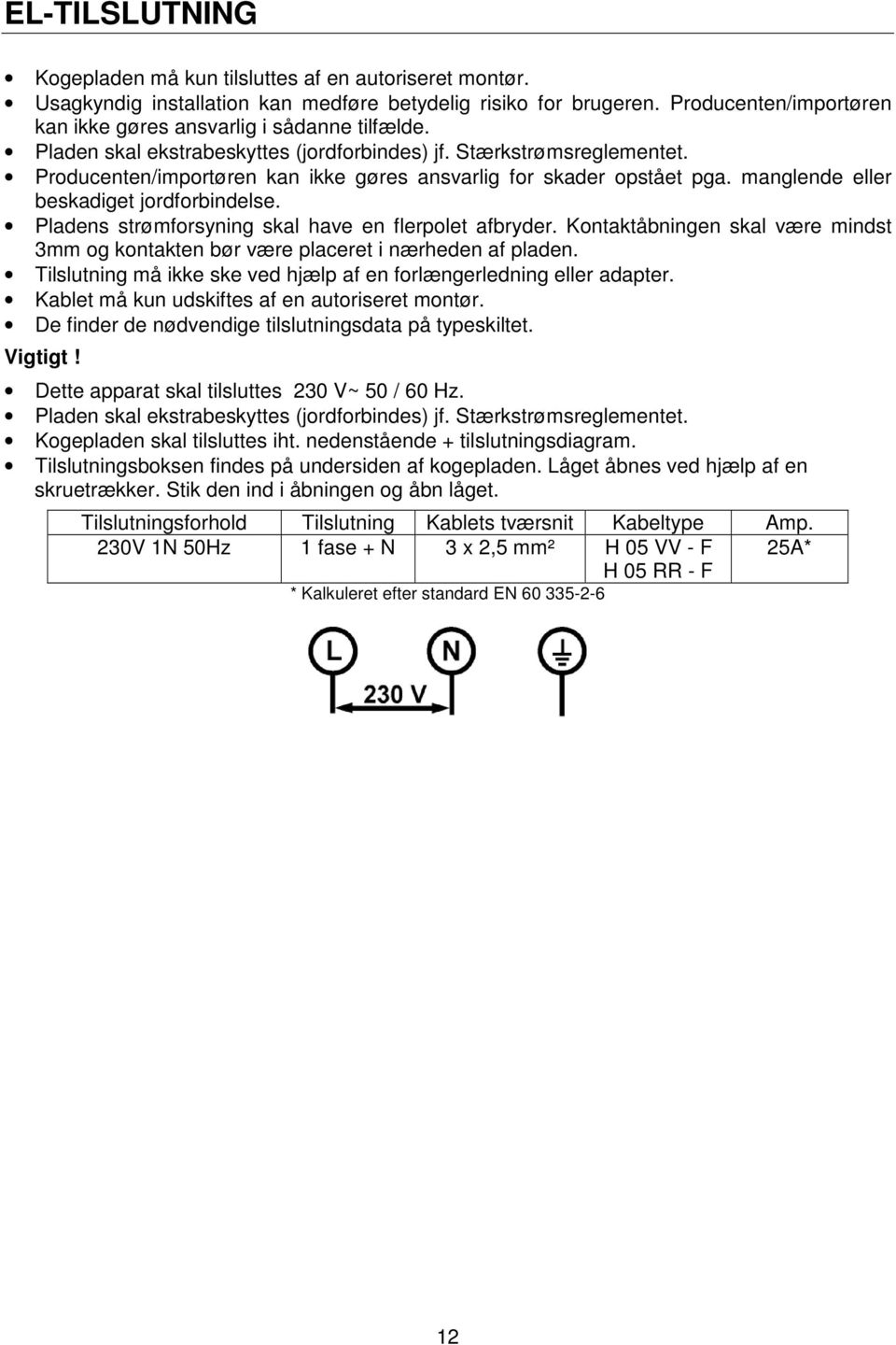 Producenten/importøren kan ikke gøres ansvarlig for skader opstået pga. manglende eller beskadiget jordforbindelse. Pladens strømforsyning skal have en flerpolet afbryder.