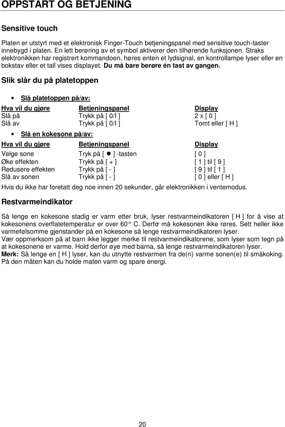 Straks elektronikken har registrert kommandoen, høres enten et lydsignal, en kontrollampe lyser eller en bokstav eller et tall vises displayet. Du må bare berøre én tast av gangen.