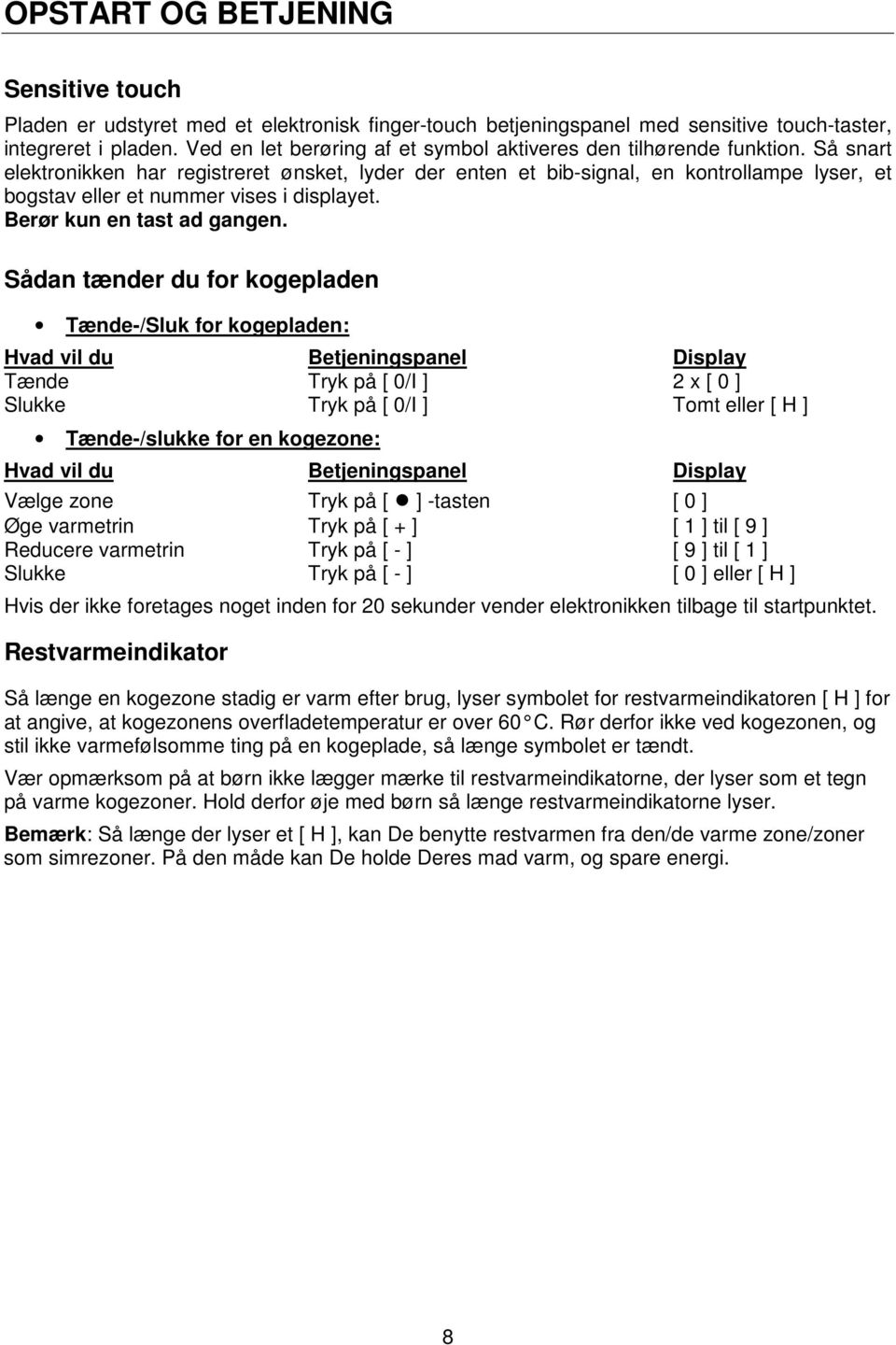 Så snart elektronikken har registreret ønsket, lyder der enten et bib-signal, en kontrollampe lyser, et bogstav eller et nummer vises i displayet. Berør kun en tast ad gangen.