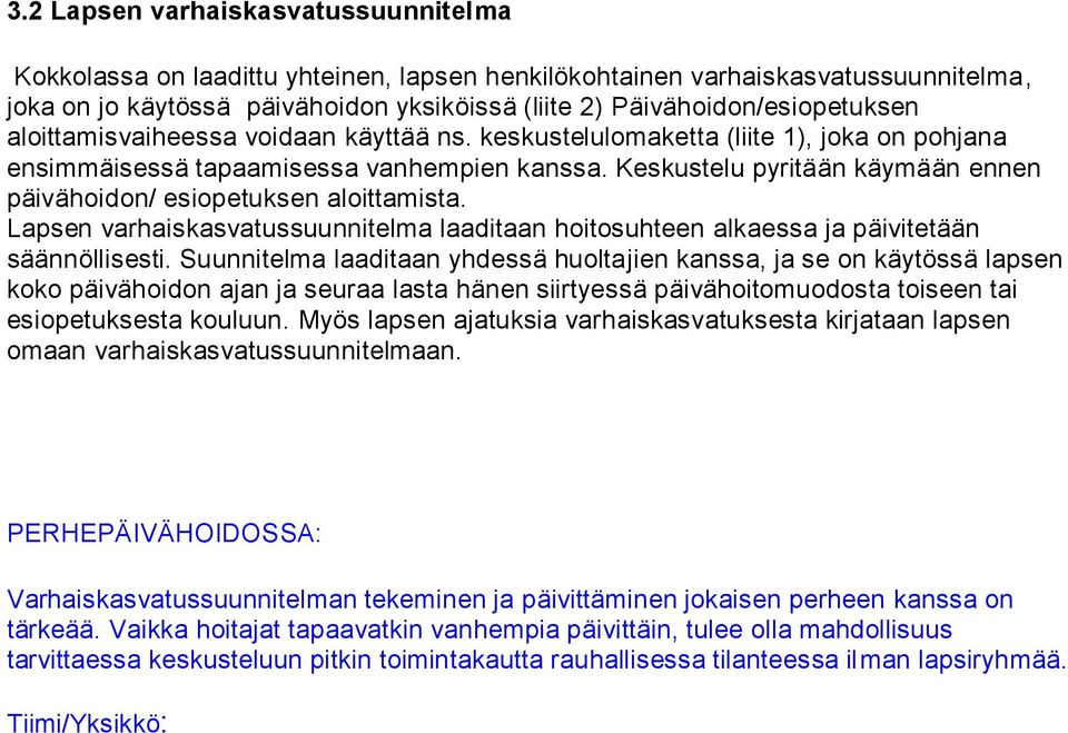 Keskustelu pyritään käymään ennen päivähoidon/ esiopetuksen aloittamista. Lapsen varhaiskasvatussuunnitelma laaditaan hoitosuhteen alkaessa ja päivitetään säännöllisesti.