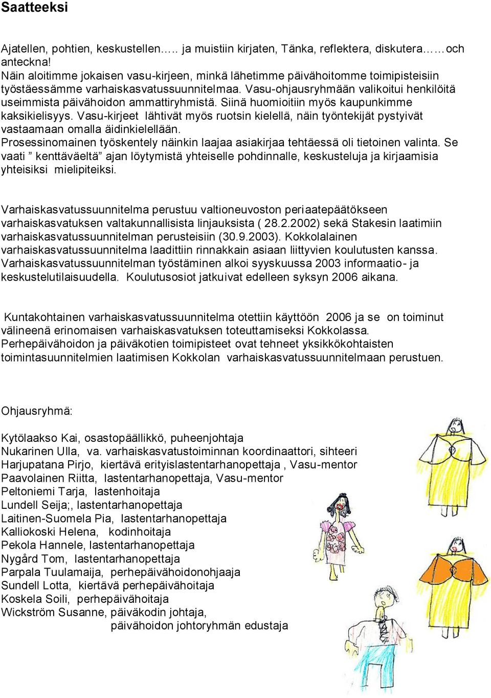 Vasu-ohjausryhmään valikoitui henkilöitä useimmista päivähoidon ammattiryhmistä. Siinä huomioitiin myös kaupunkimme kaksikielisyys.