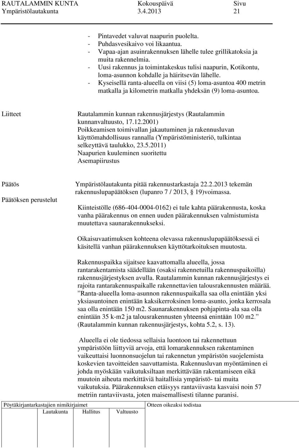 - Kyseisellä ranta-alueella on viisi (5) loma-asuntoa 400 metrin matkalla ja kilometrin matkalla yhdeksän (9) loma-asuntoa.