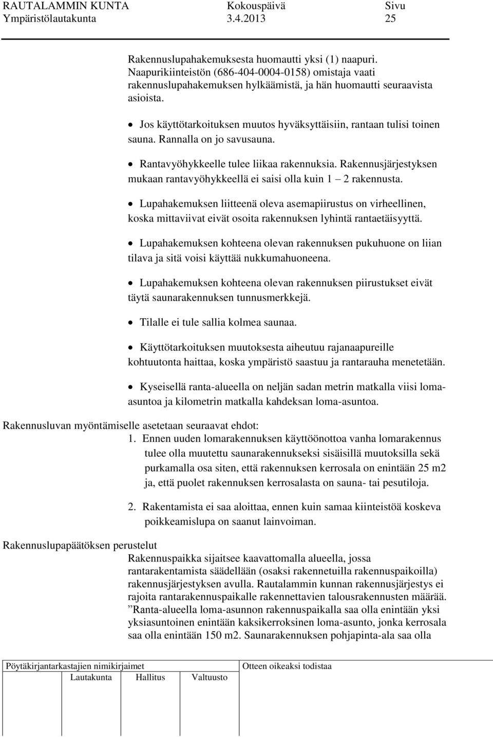 Jos käyttötarkoituksen muutos hyväksyttäisiin, rantaan tulisi toinen sauna. Rannalla on jo savusauna. Rantavyöhykkeelle tulee liikaa rakennuksia.