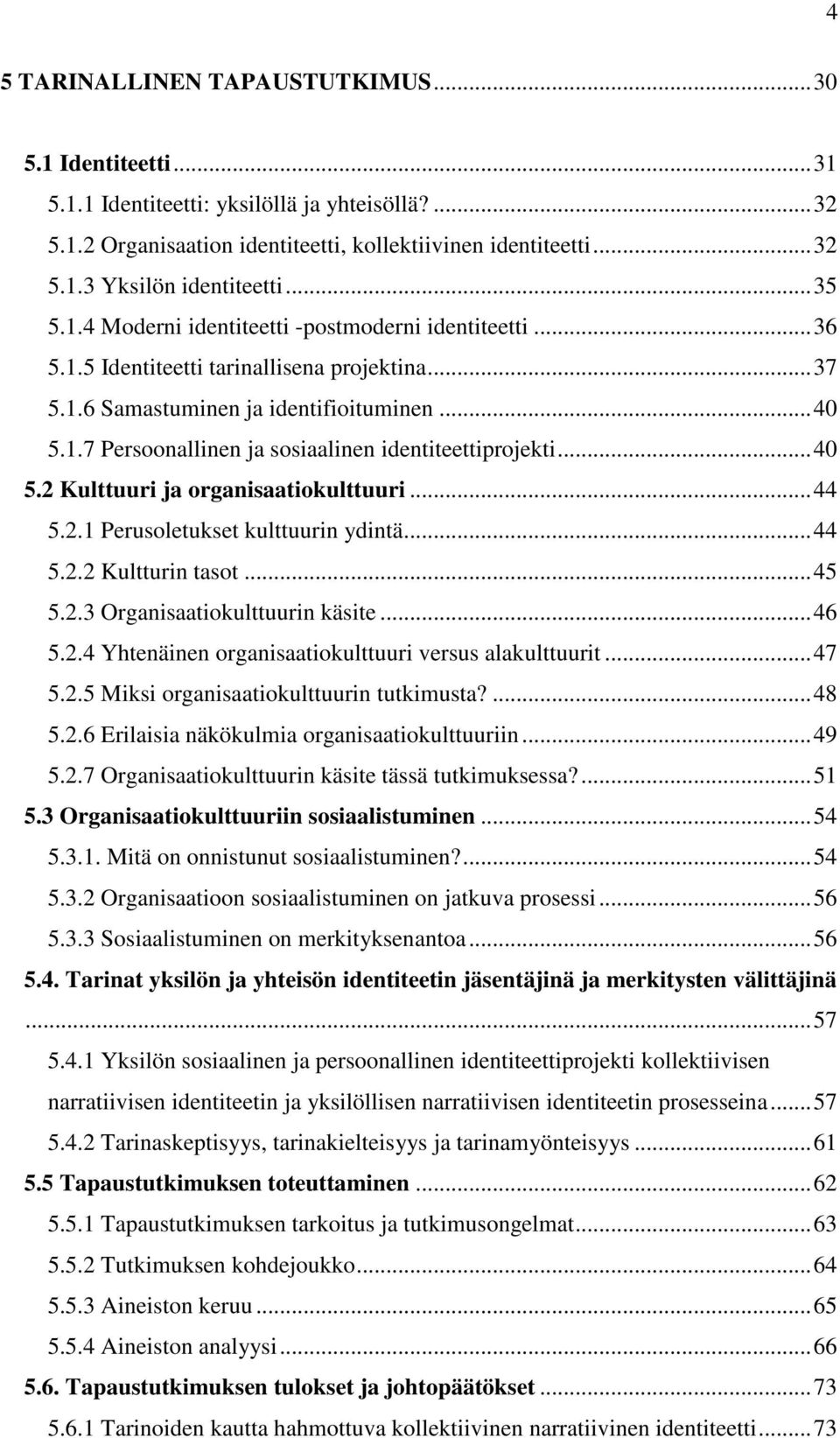 ..40 5.2 Kulttuuri ja organisaatiokulttuuri...44 5.2.1 Perusoletukset kulttuurin ydintä...44 5.2.2 Kultturin tasot...45 5.2.3 Organisaatiokulttuurin käsite...46 5.2.4 Yhtenäinen organisaatiokulttuuri versus alakulttuurit.